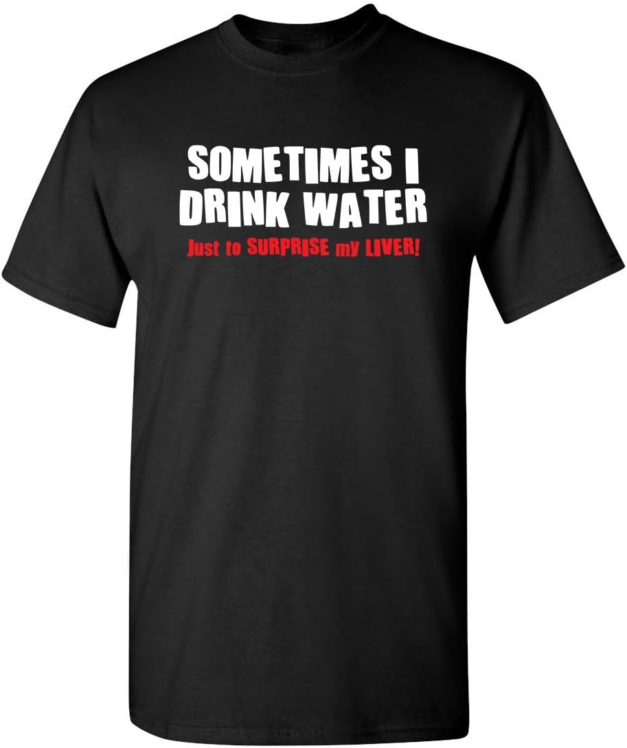 Sometimes I Drink Water T-Shirt | Cool Humor Tee | Trendy Funny Tshirts | Graphic Novelty Sarcastic Funny T-Shirts - Black