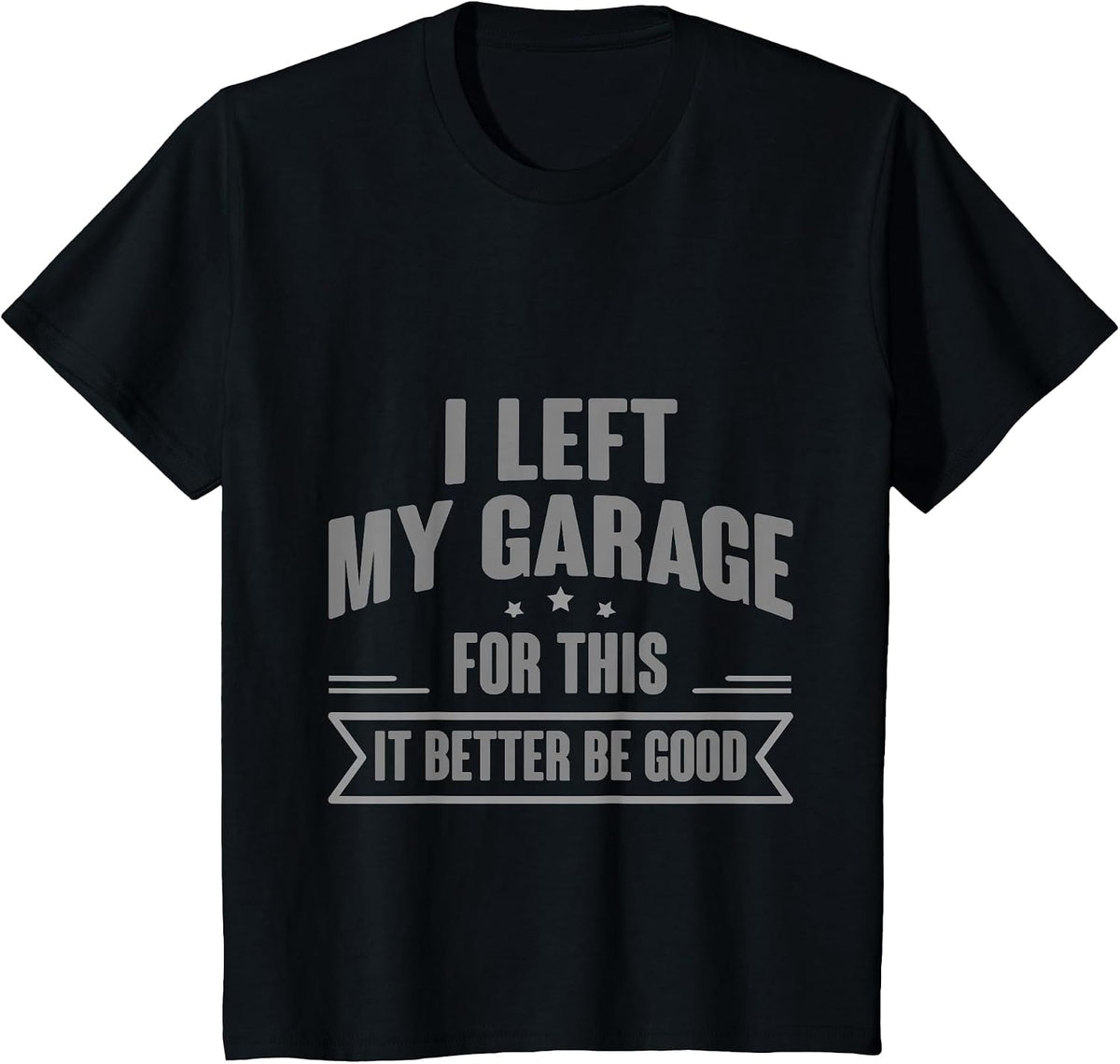 I Left My Garage for This It Better Be Good - T-Shirt - Black
