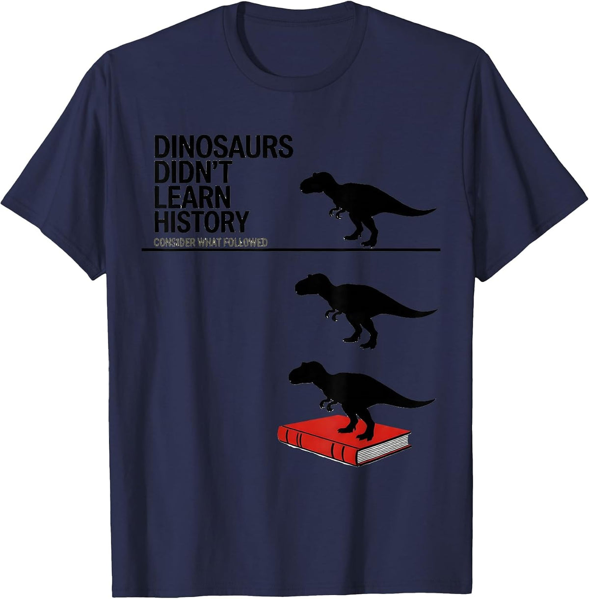 Dinosaurs Didn't Learn History — Consider What Followed T-Shirt - Navy Blue
