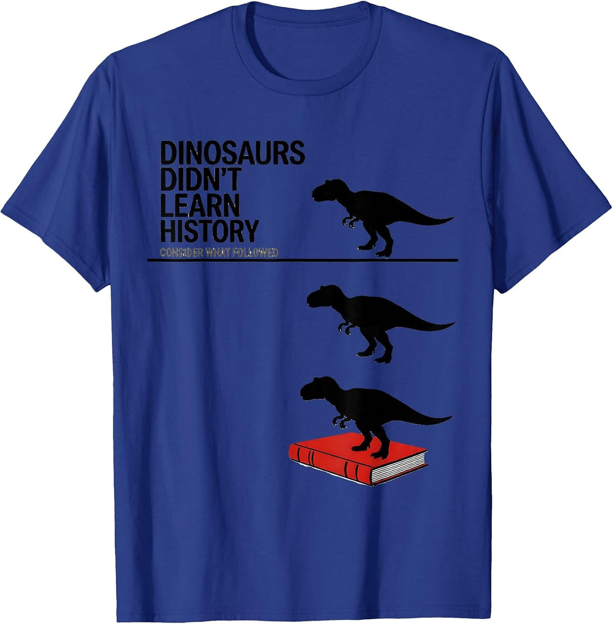 Dinosaurs Didn't Learn History — Consider What Followed T-Shirt - Royal Blue