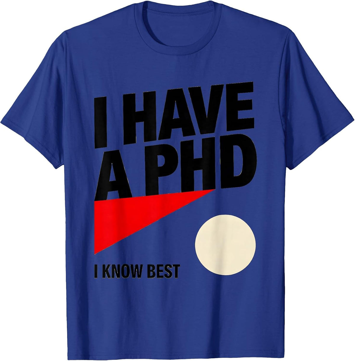 I Have A PhD, I Know Best Funny PhD Graduation Gift T-Shirt - Royal Blue