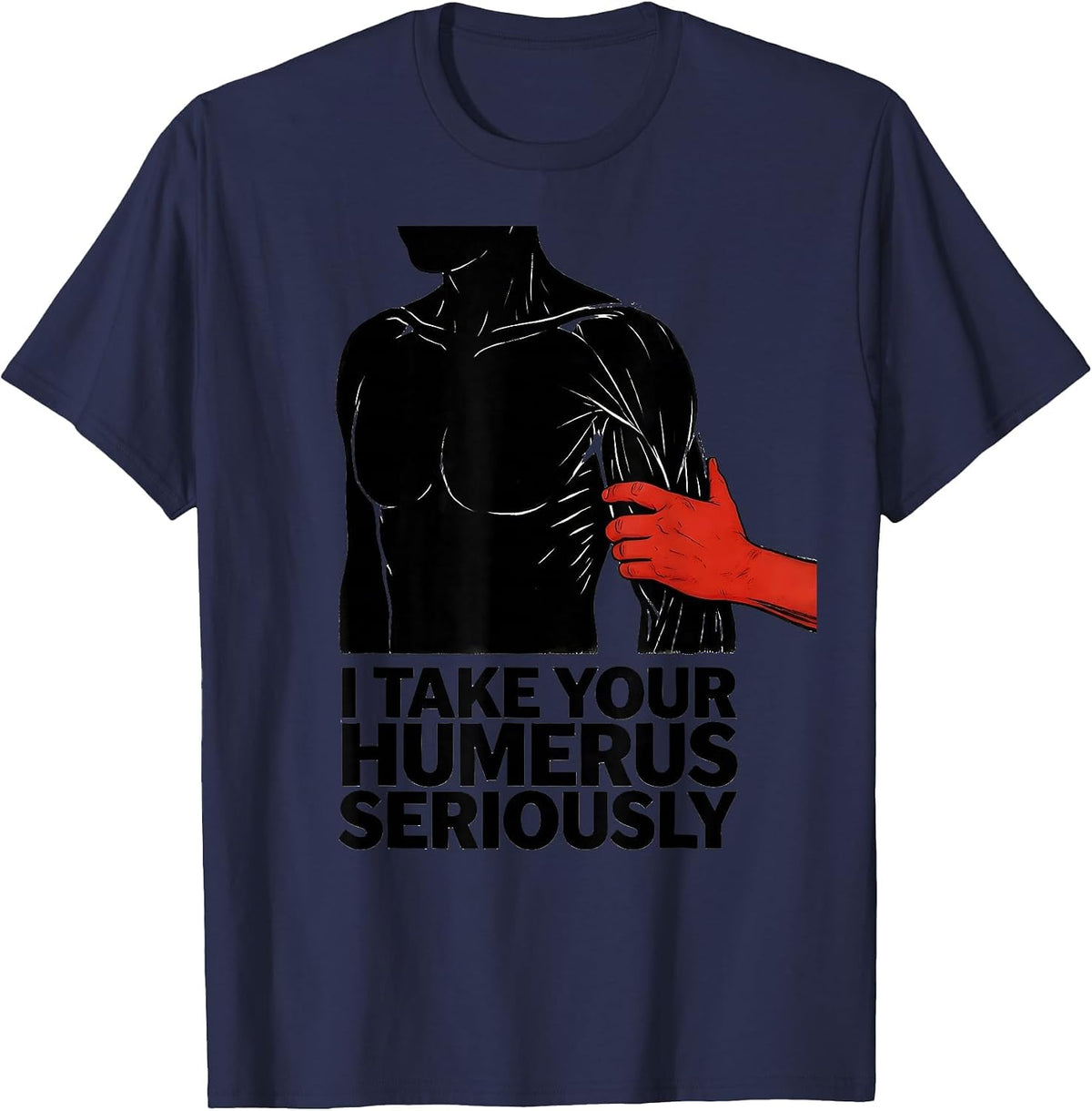 I Take Your Humerus Seriously Funny Physical Therapist Gift T-Shirt - Navy Blue