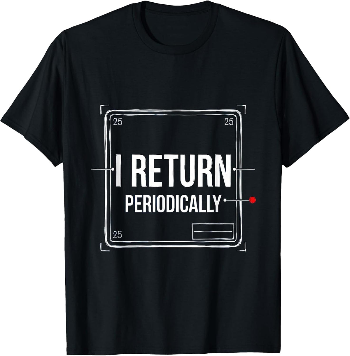 Men's I Return Periodically Funny Chemistry Science Nerd Pun T-Shirt - Black