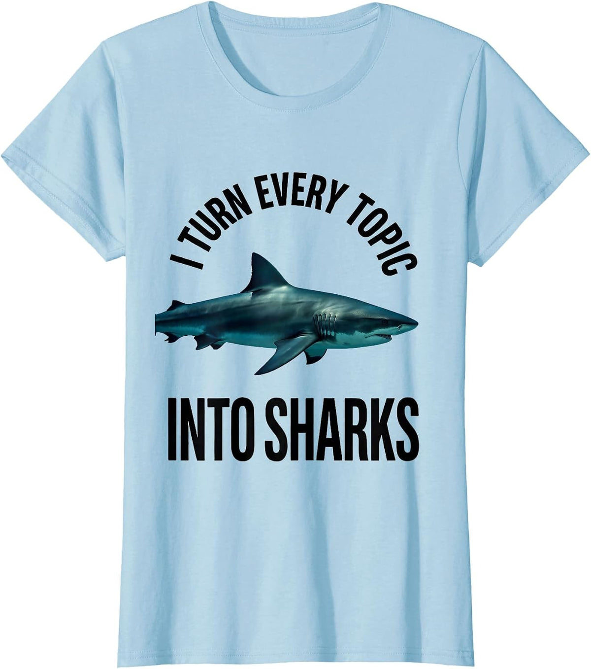 I Turn Every Topic Into Sharks Funny Shark Lover Ocean T-Shirt - Baby Blue