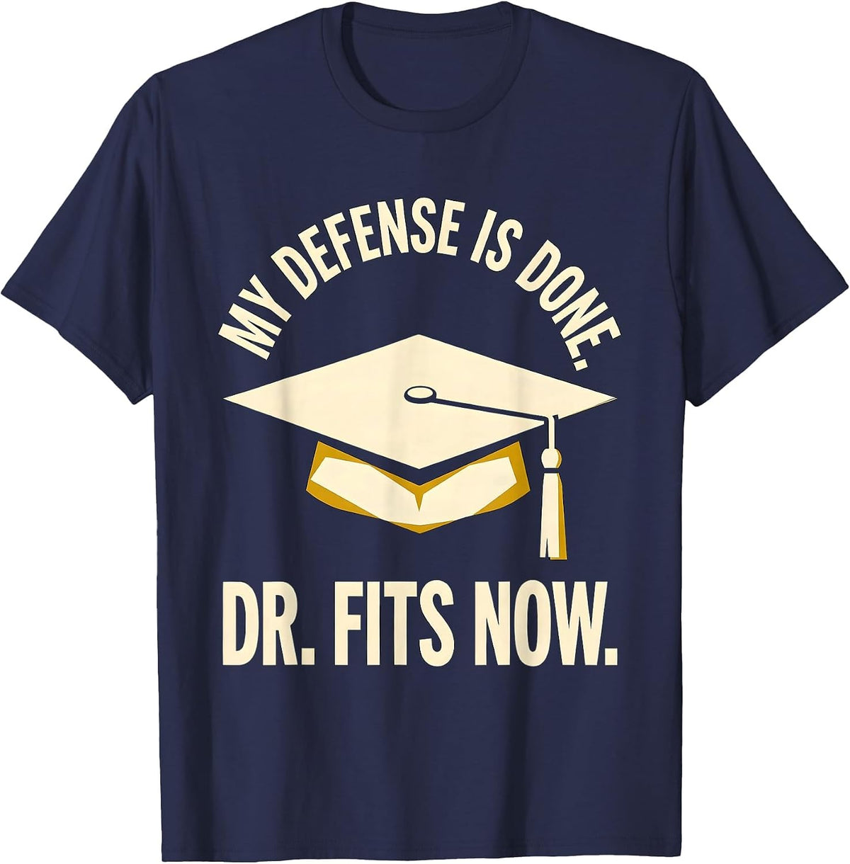 My Defense Is Done Dr Fits Now Funny PhD Graduation Gift T-Shirt - Navy Blue