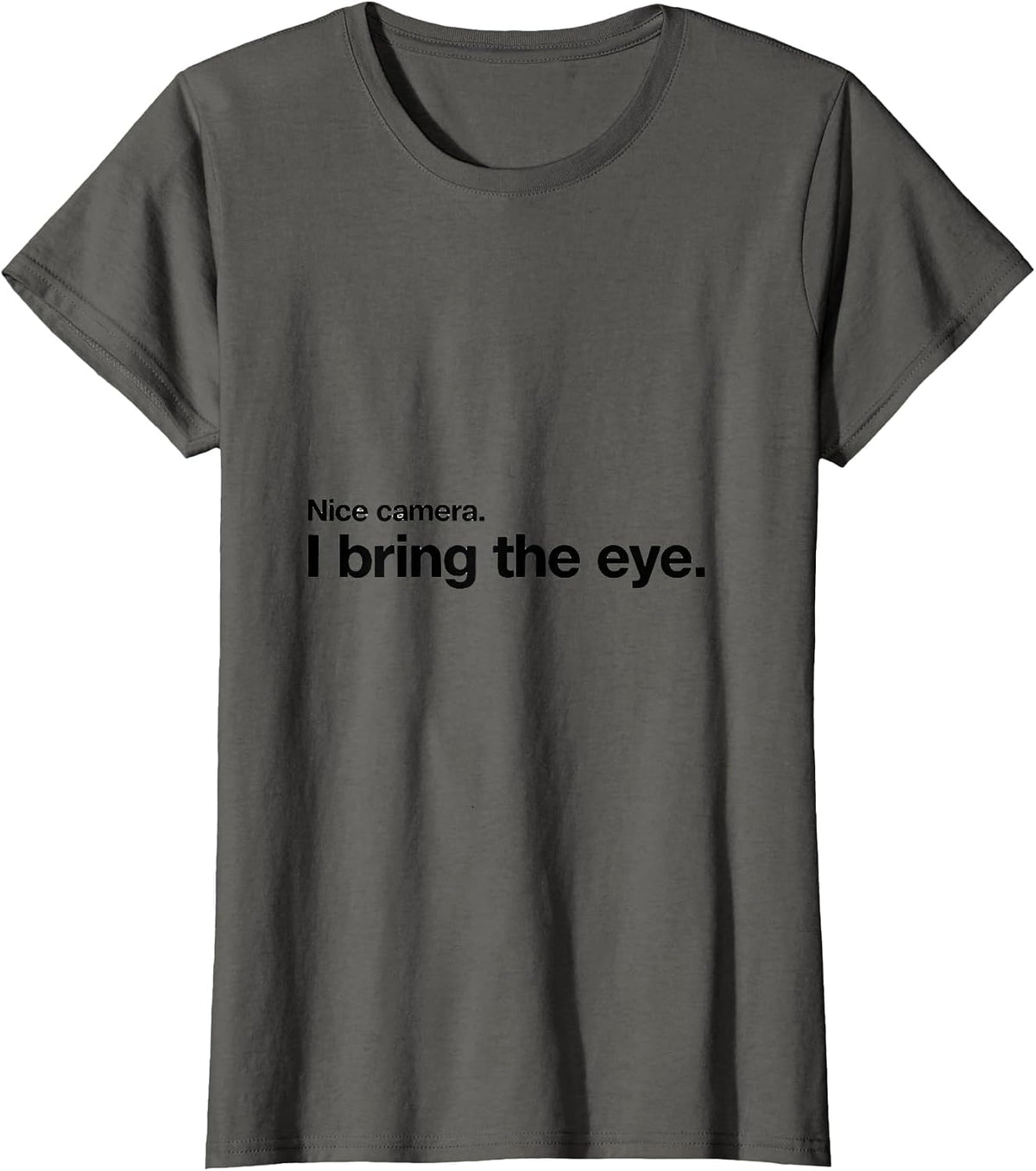 Women's Nice camera. I bring the eye Funny Photographer Gift T-Shirt - Asphalt Grey