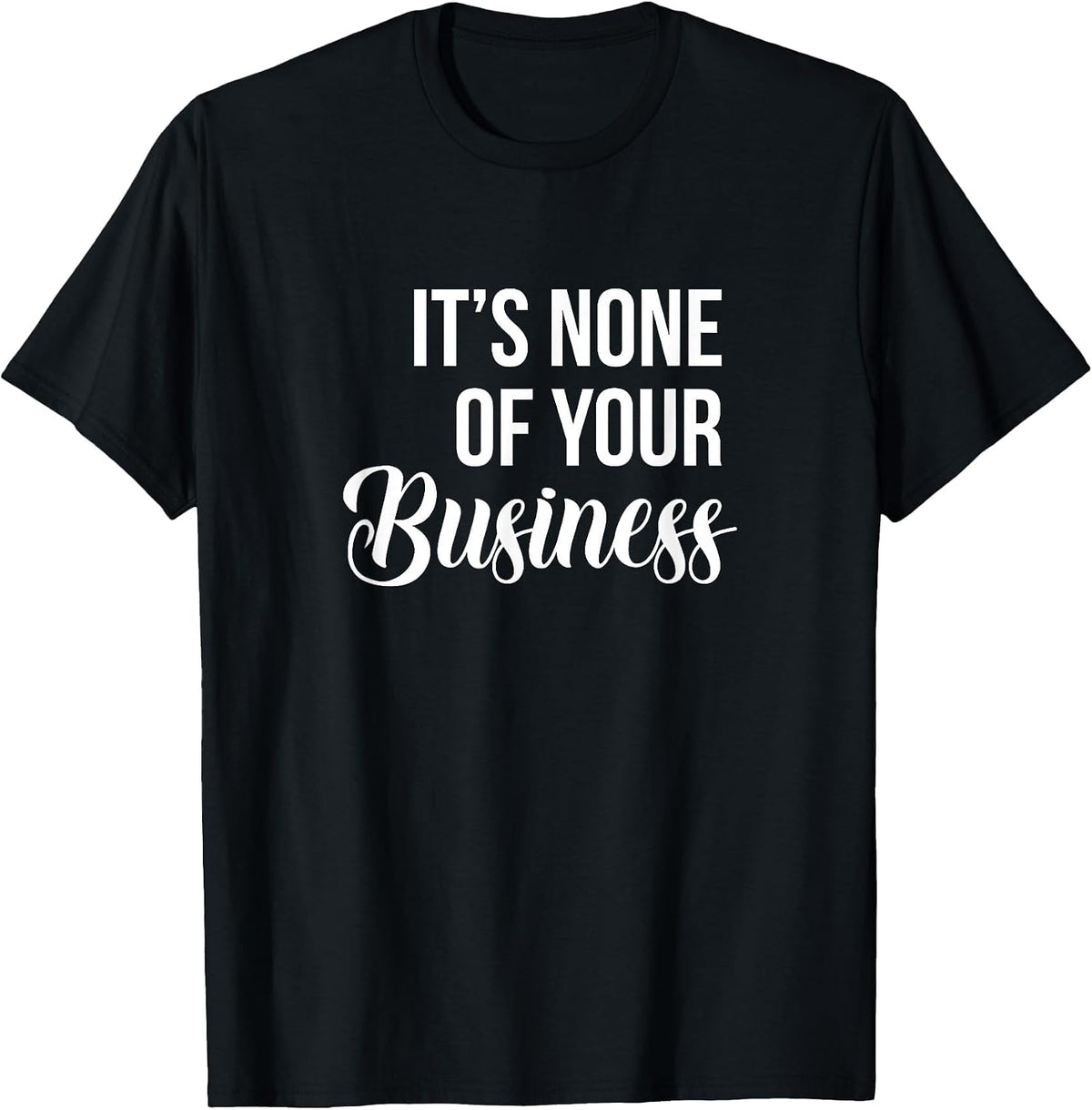 It's None of Your Business - Sarcastic T-Shirt - Black