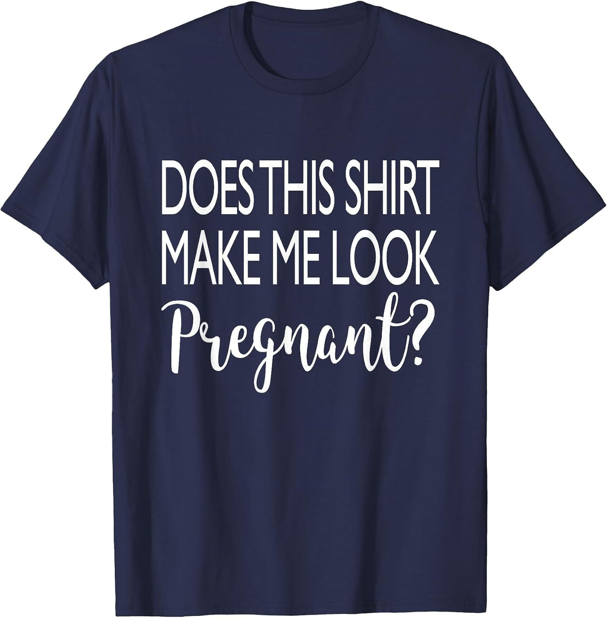 Does This Shirt Make Me Look Pregnant - Funny Quote T-Shirt T-Shirt - Navy Blue