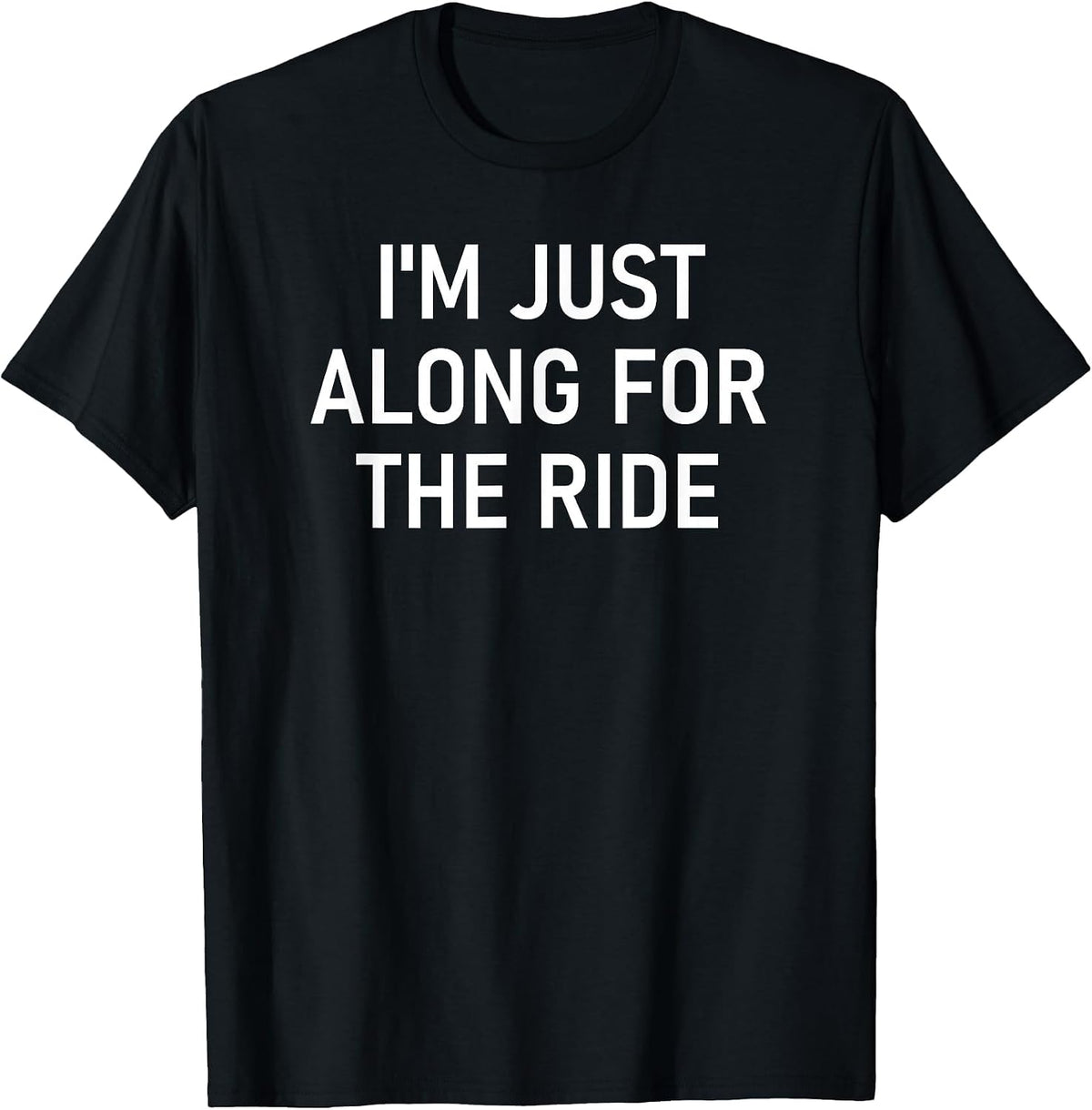 I'm Just Along for The Ride, Funny, Jokes, Sarcastic Sayings T-Shirt - Black