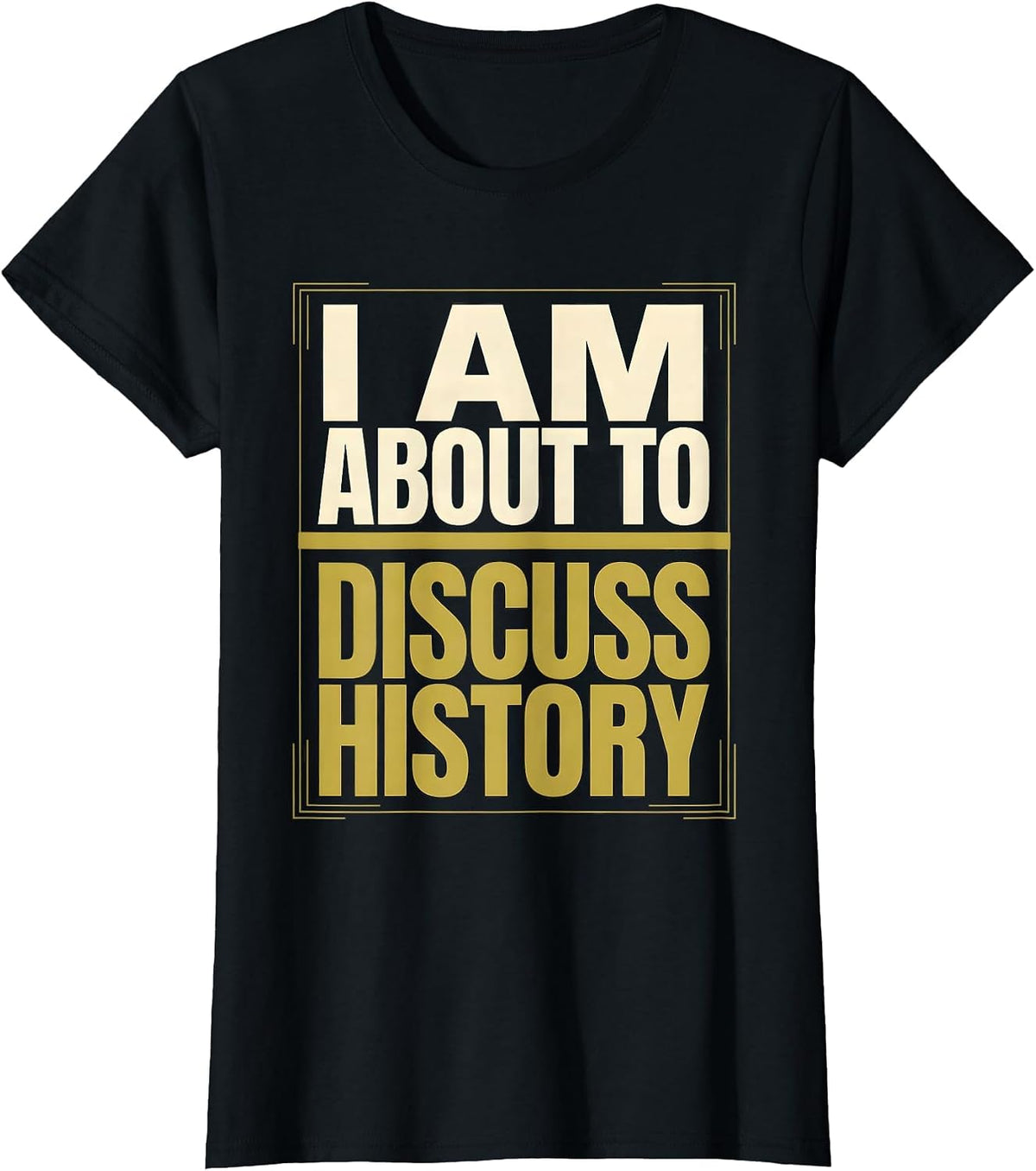 I Am About To Discuss History Funny History Buff Gift T-Shirt - Black