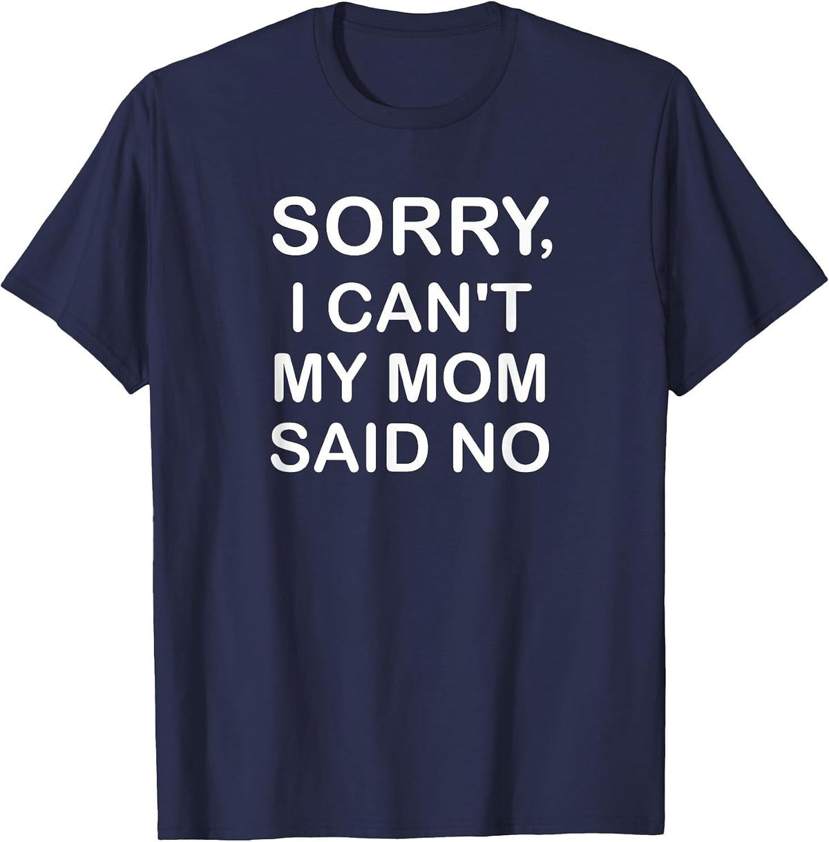 Sorry I Can't My Mom Said No, Funny, Jokes, Sarcastic T-Shirt - Navy Blue