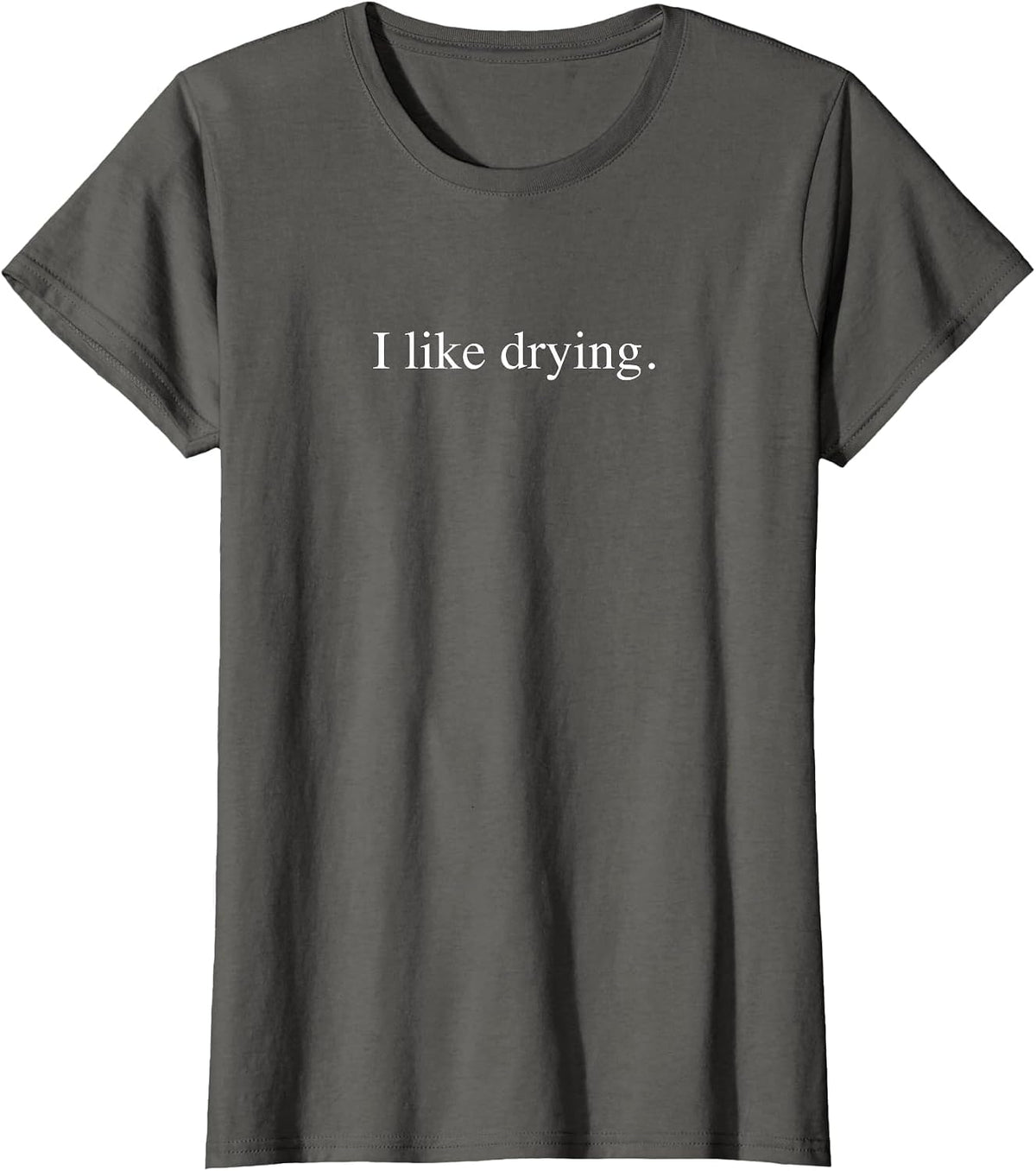 I like drying - Funny Typography T-Shirt - Asphalt Grey