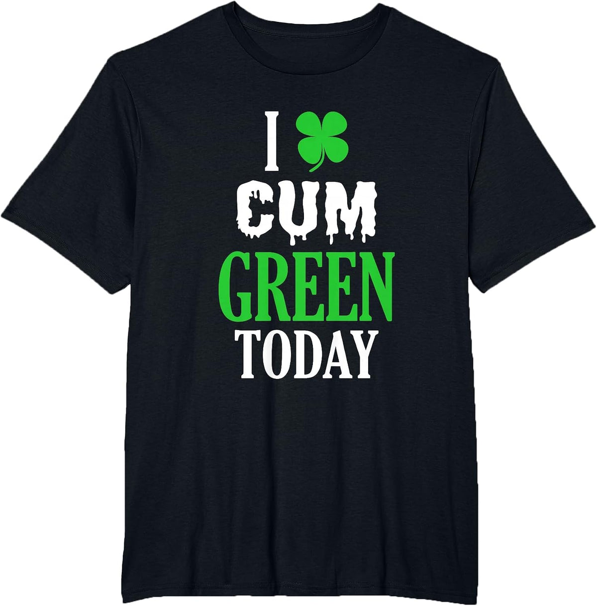 Inappropriate St Patricks Day T-Shirt I Cum Green Today T-Shirt - Black