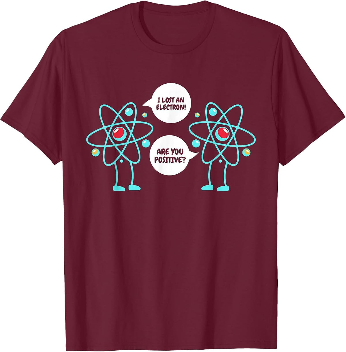 I Lost an Electron are You Positive Neutron Atom Students T-Shirt - Burgundy