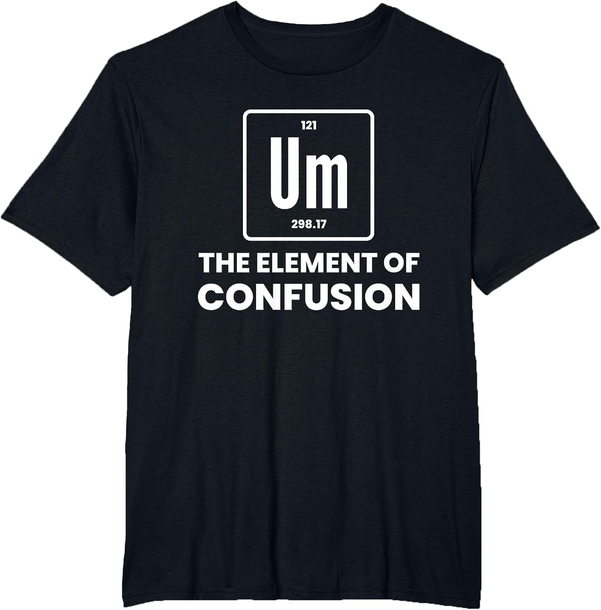 Um Element of Confusion Chemist Periodic Table Chemistry T-Shirt - Black