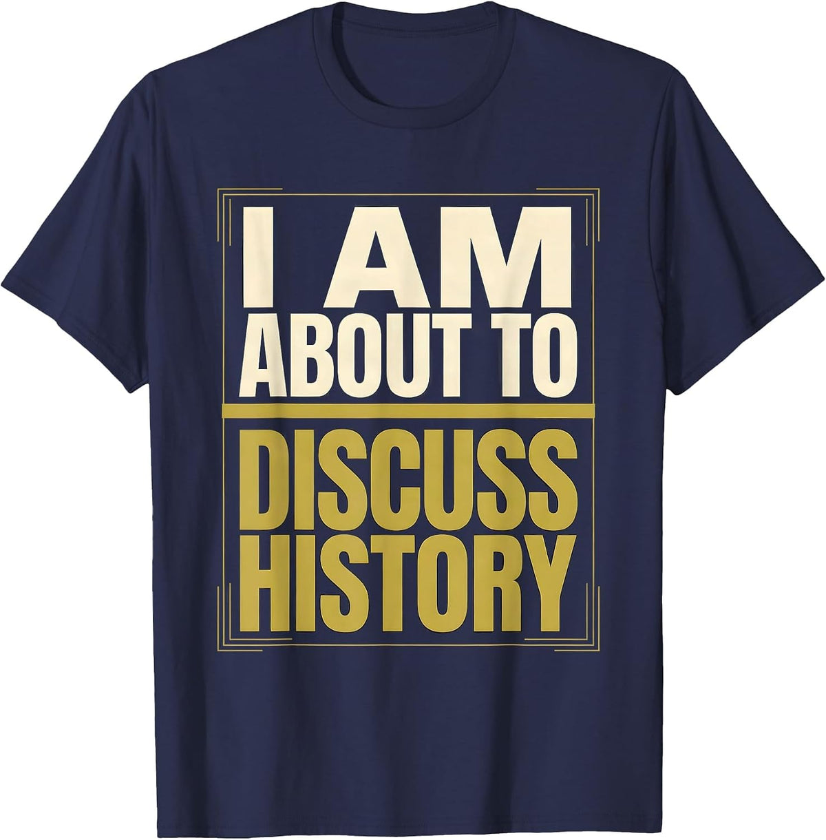 I Am About To Discuss History Funny History Buff Gift T-Shirt - Navy Blue