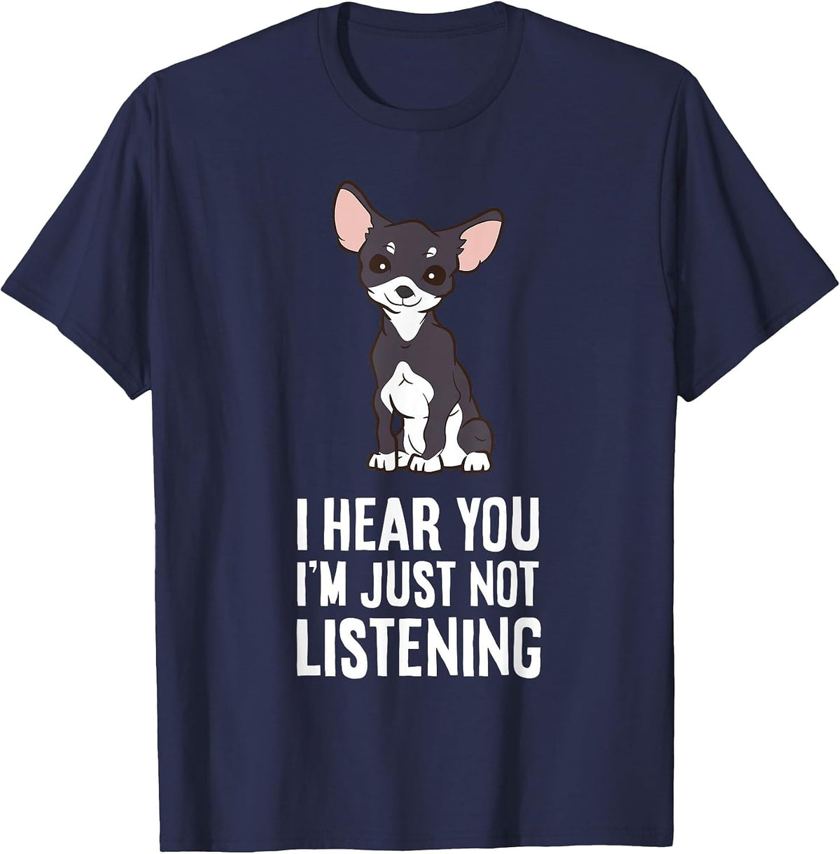 I Hear You I'm Just Not Listening Chihuahua Dog T-Shirt - Navy Blue
