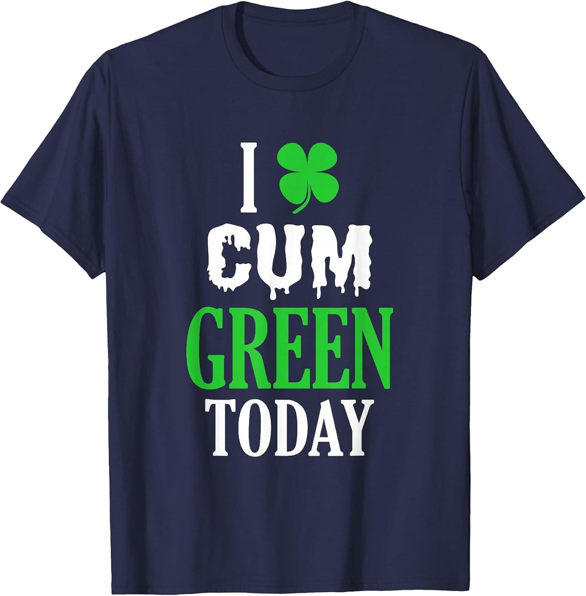 Inappropriate St Patricks Day T-Shirt I Cum Green Today T-Shirt - Navy Blue