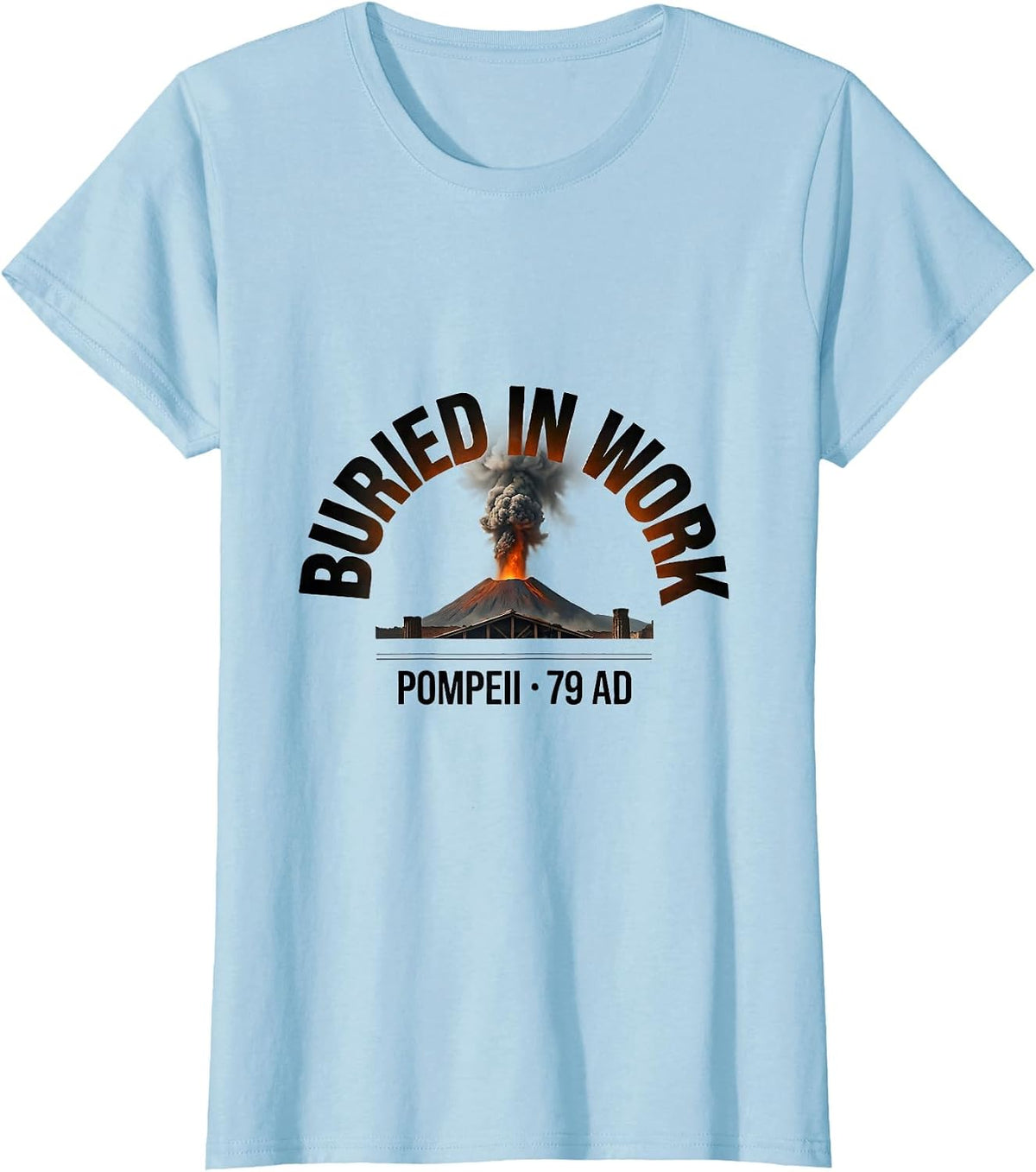 Women's Buried In Work Pompeii 79 AD Funny Volcano History Humor T-Shirt - Baby Blue