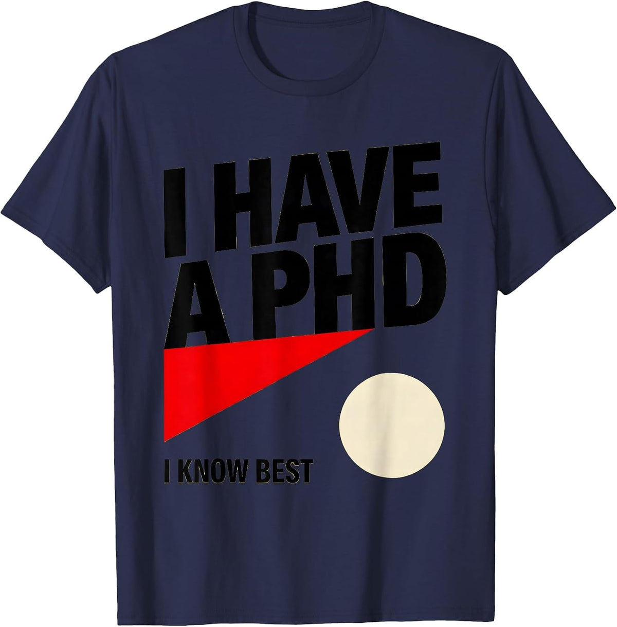 I Have A PhD, I Know Best Funny PhD Graduation Gift T-Shirt - Navy Blue