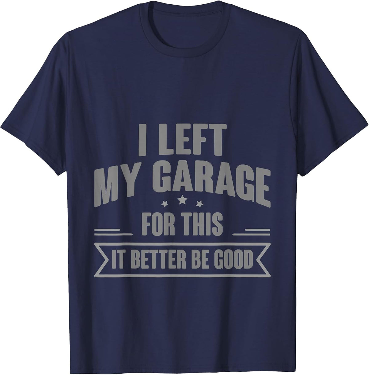 I Left My Garage for This It Better Be Good - T-Shirt - Navy Blue