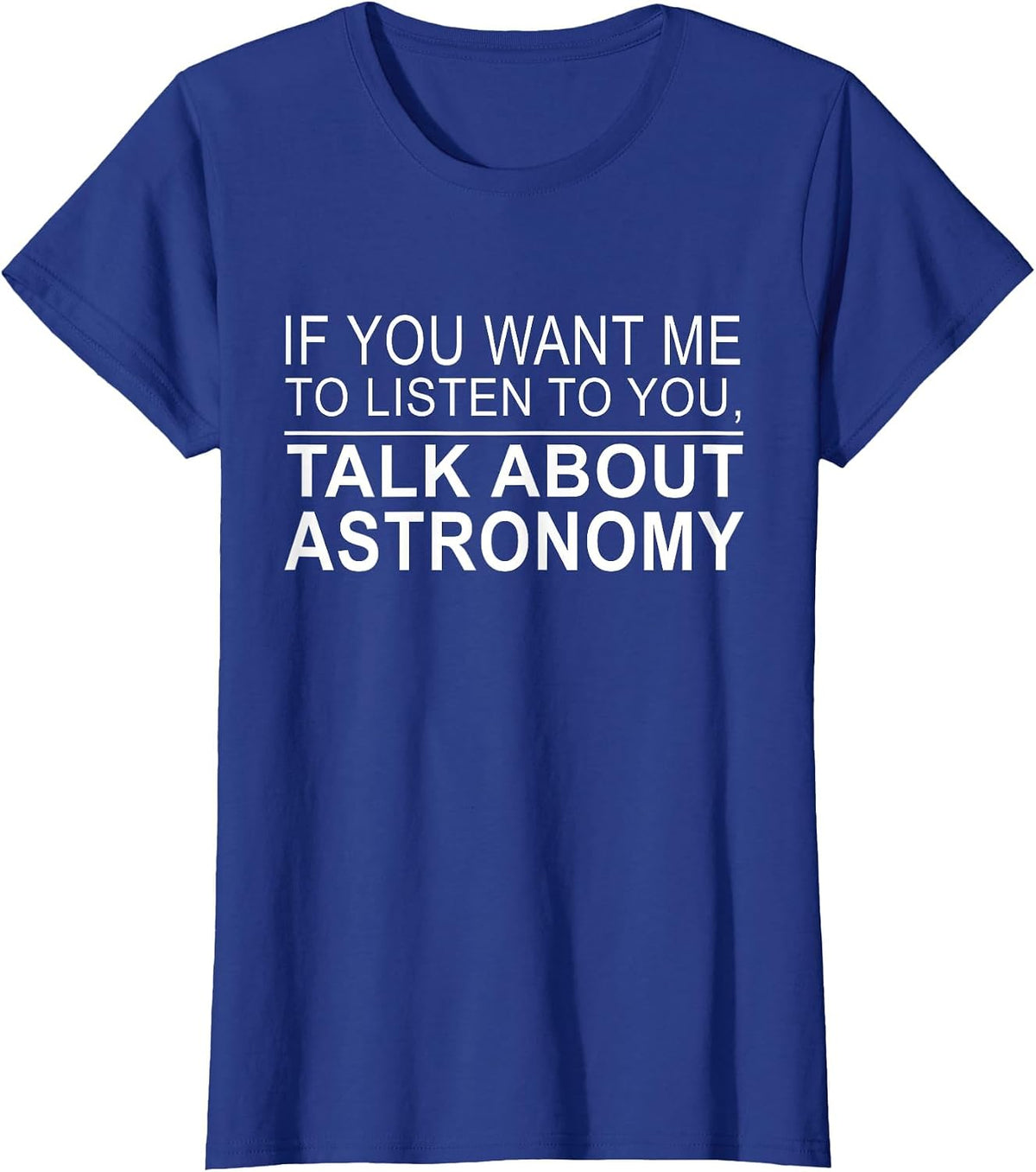 Astronomer - If You Want Me to Listen to You Astronomy T-Shirt - Royal Blue