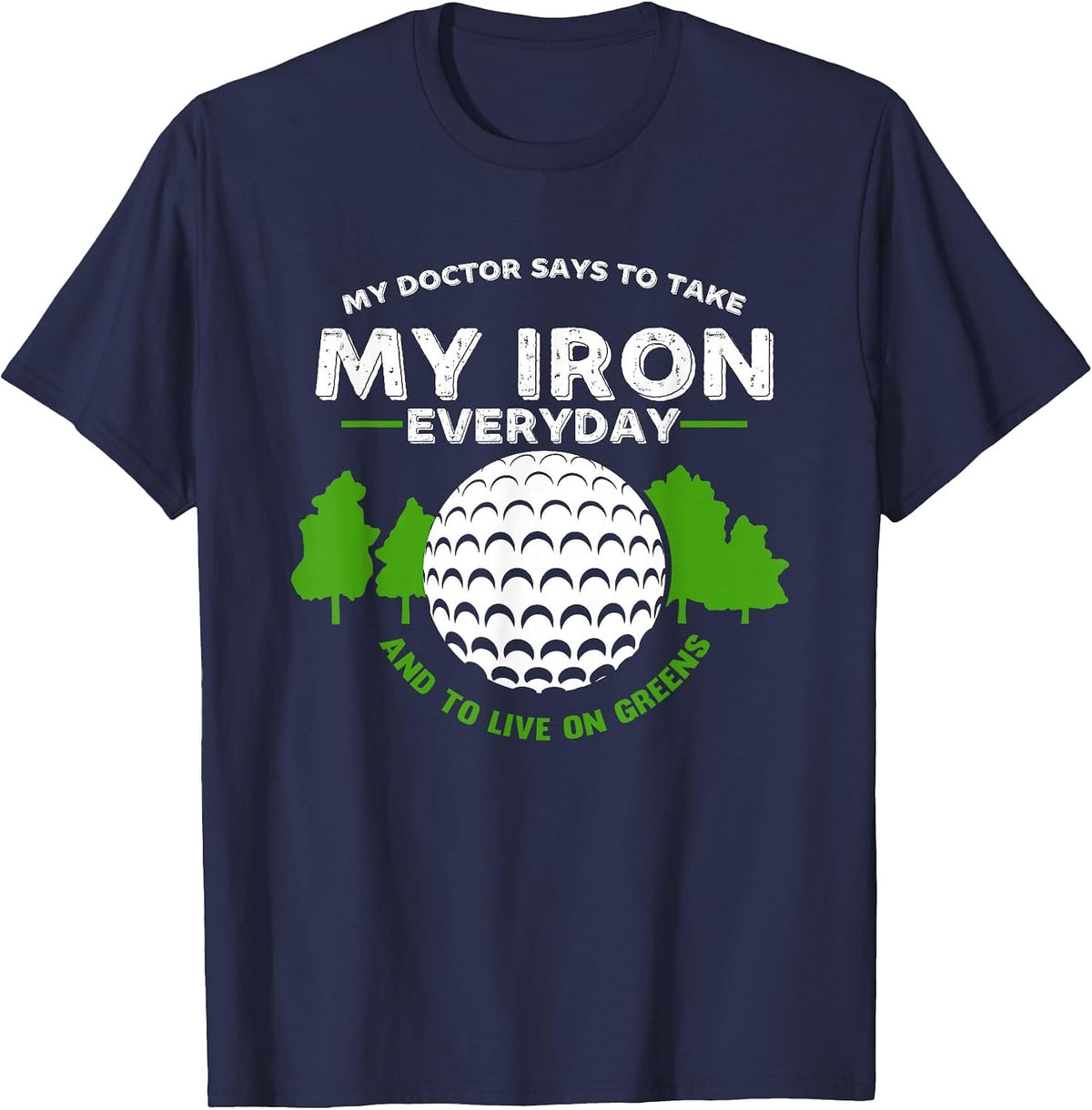 My Doctor Says to Take Iron and Live On Greens | Golfer Golf T-Shirt - Navy Blue