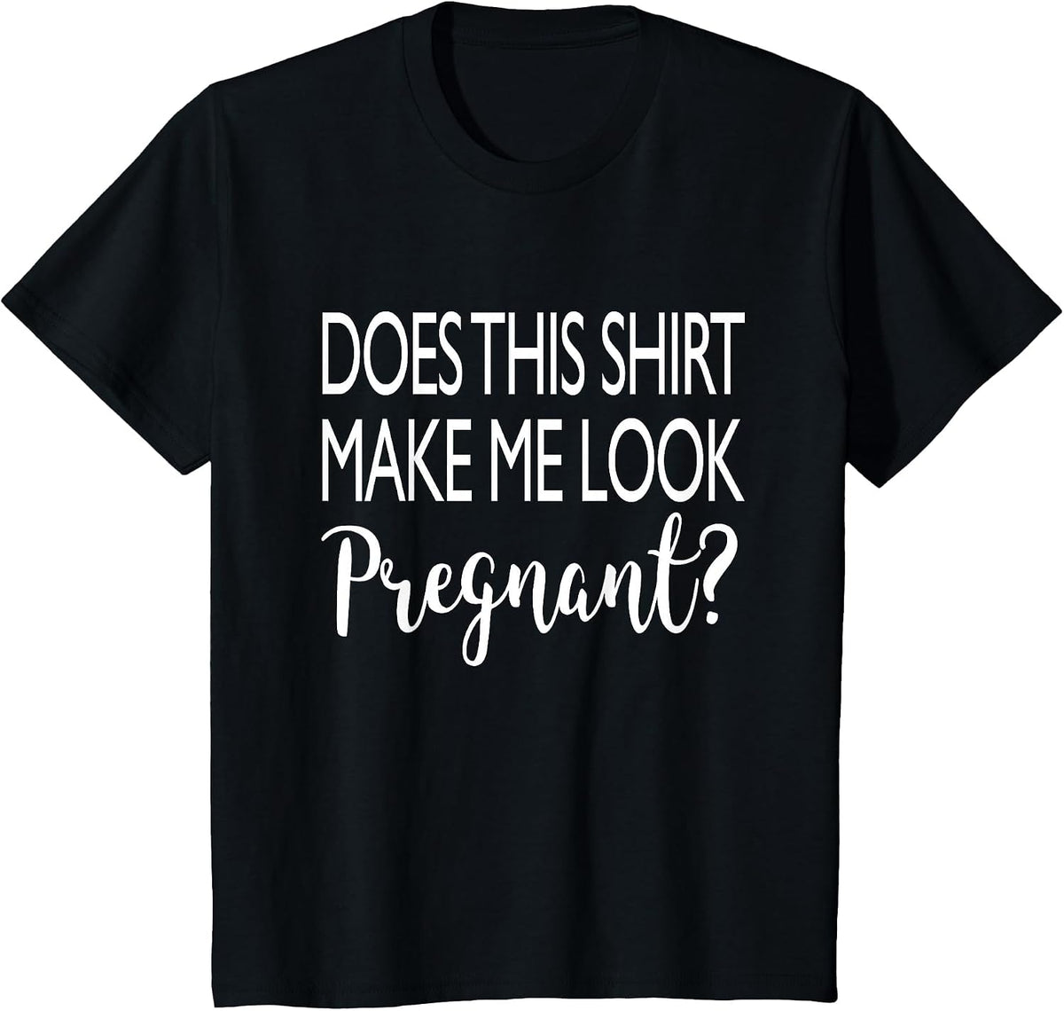 Does This Shirt Make Me Look Pregnant - Funny Quote T-Shirt T-Shirt - Black