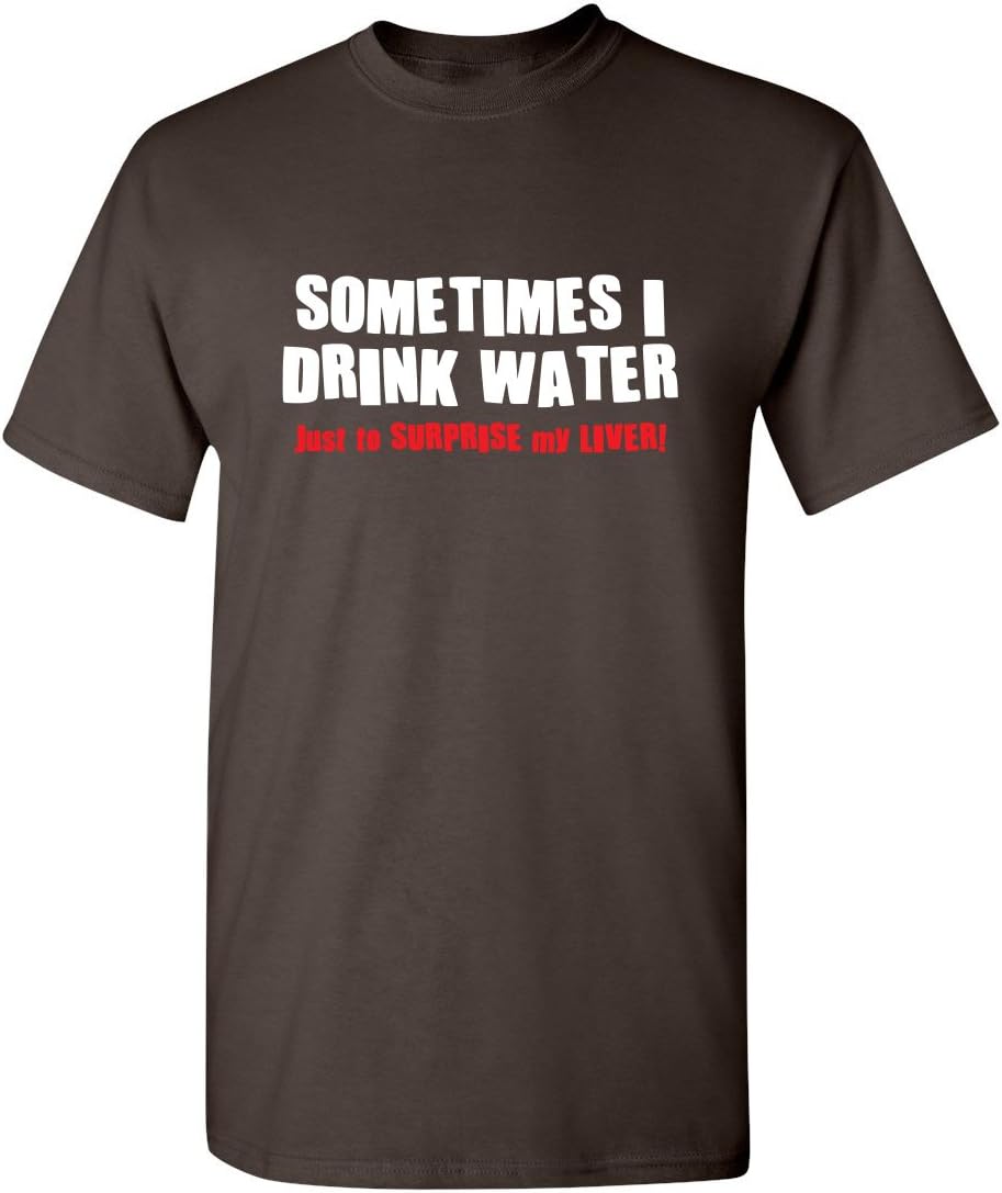 Sometimes I Drink Water T-Shirt | Cool Humor Tee | Trendy Funny Tshirts | Graphic Novelty Sarcastic Funny T-Shirts - Brown