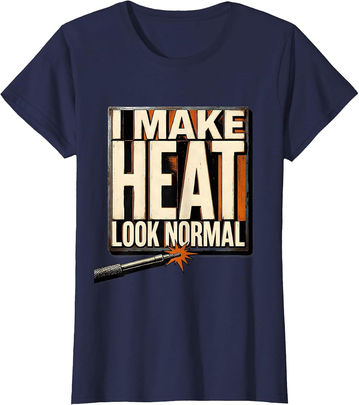 Women's I Make Heat Look Normal Funny Welder Metal Worker Blue T-Shirt - Navy Blue