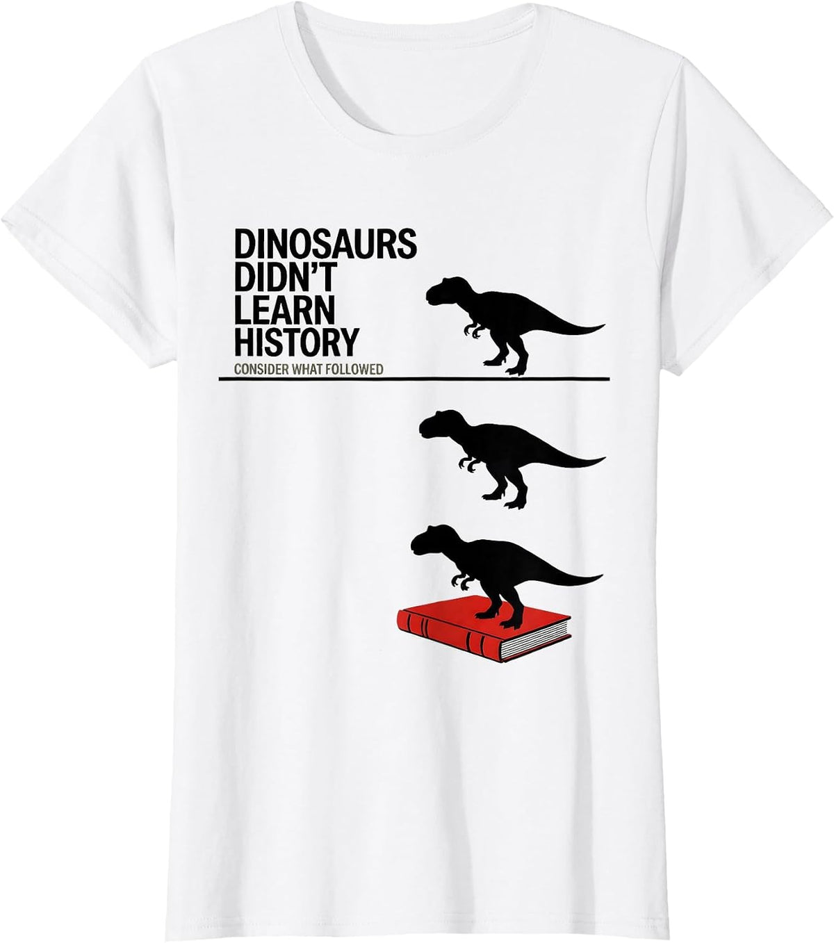 Dinosaurs Didn't Learn History — Consider What Followed T-Shirt - White