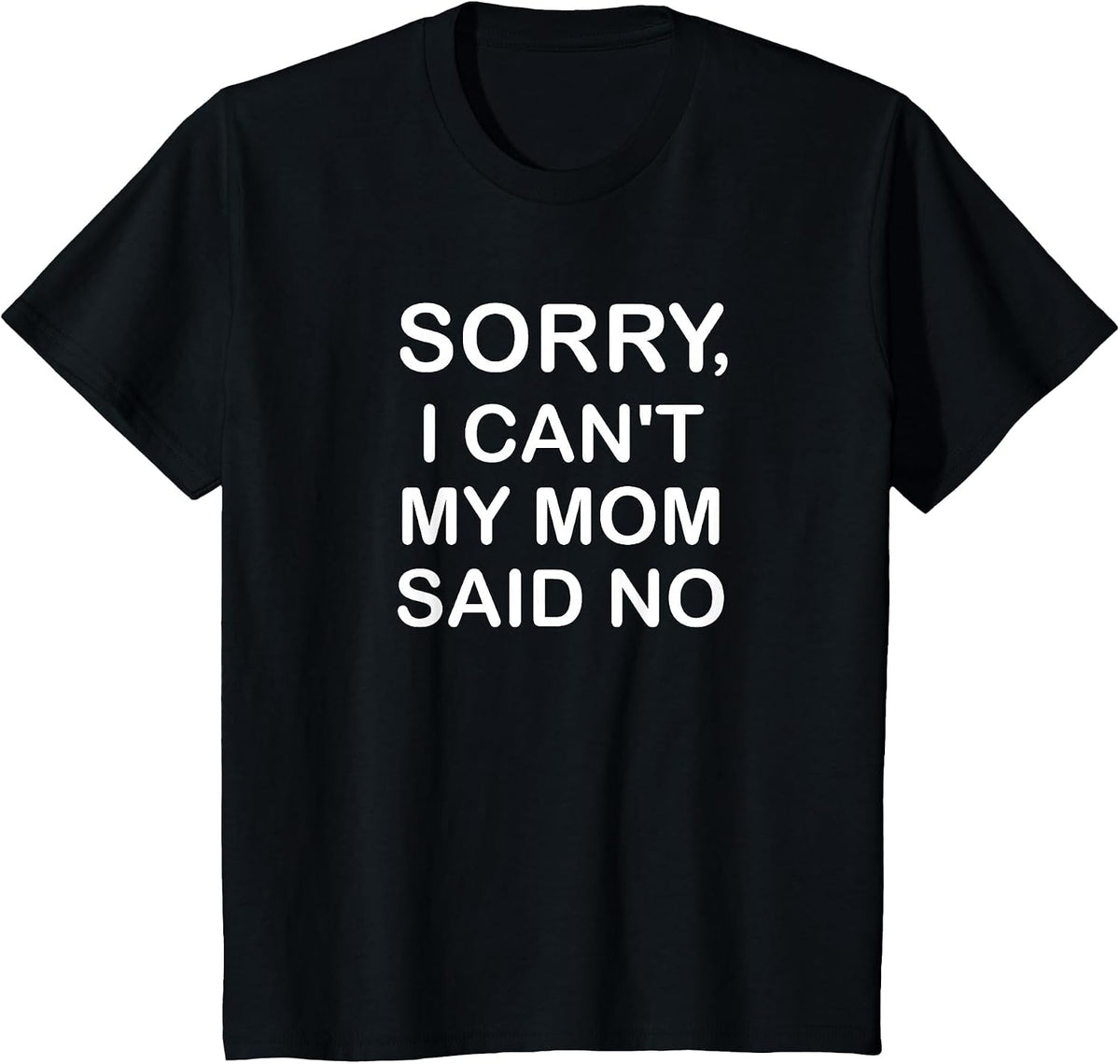 Sorry I Can't My Mom Said No, Funny, Jokes, Sarcastic T-Shirt - Black