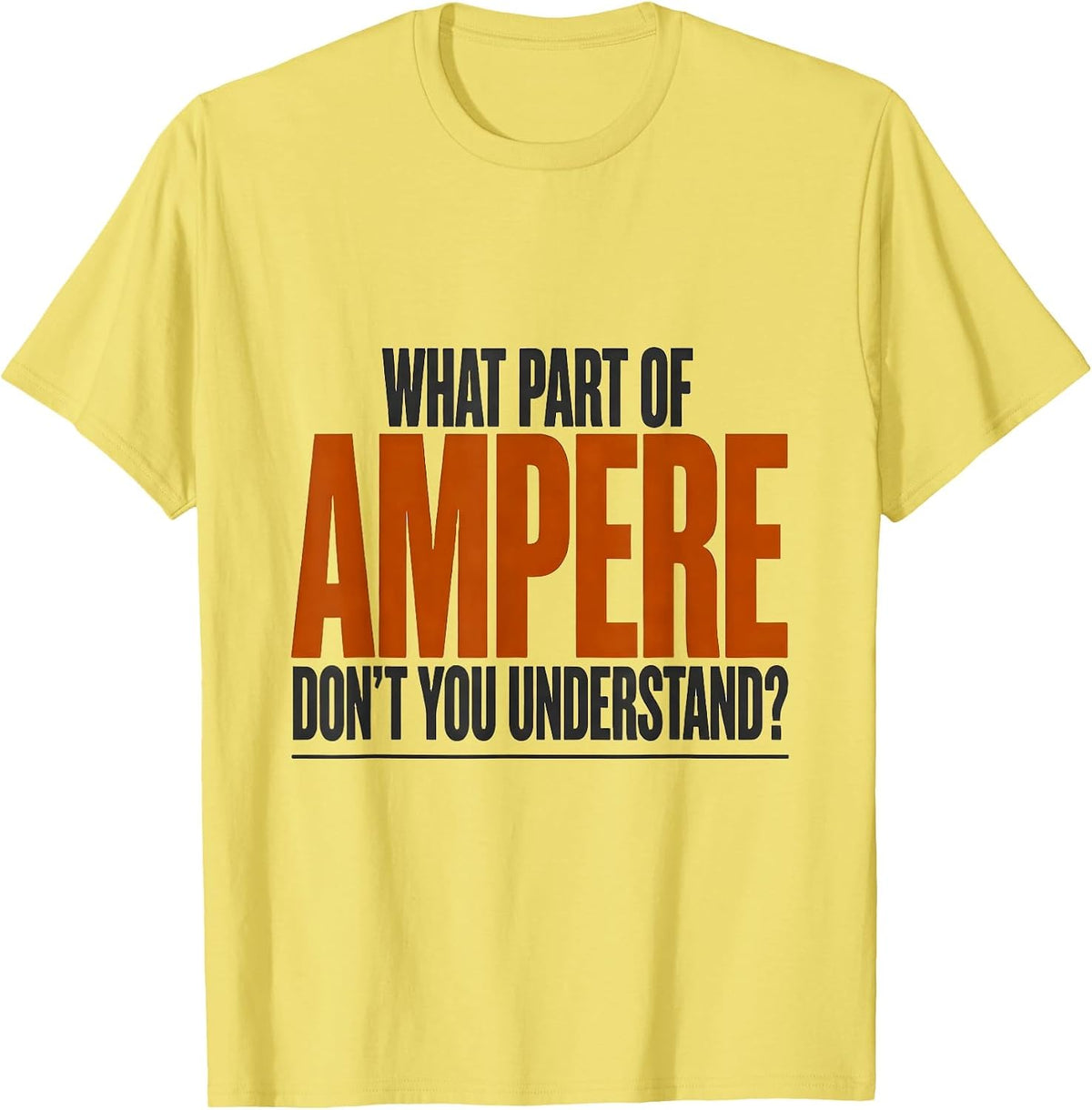 Men's What Part Of Ampere Don't You Understand? Funny Electrician T-Shirt - Lemon Yellow