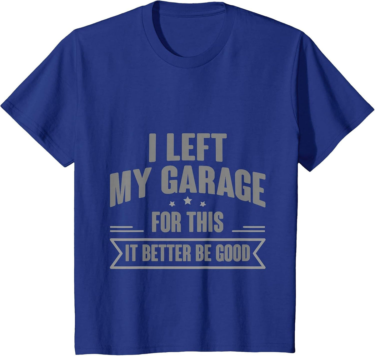 I Left My Garage for This It Better Be Good - T-Shirt - Royal Blue