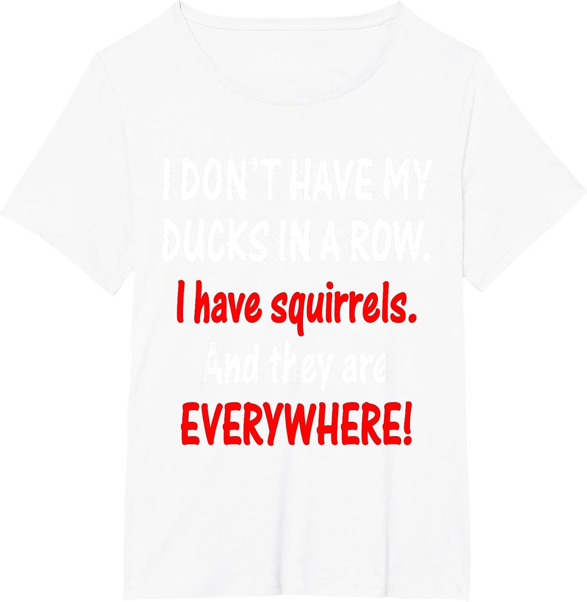 I Don't Have My Ducks in a Row I Have Squirrels T-Shirt - White