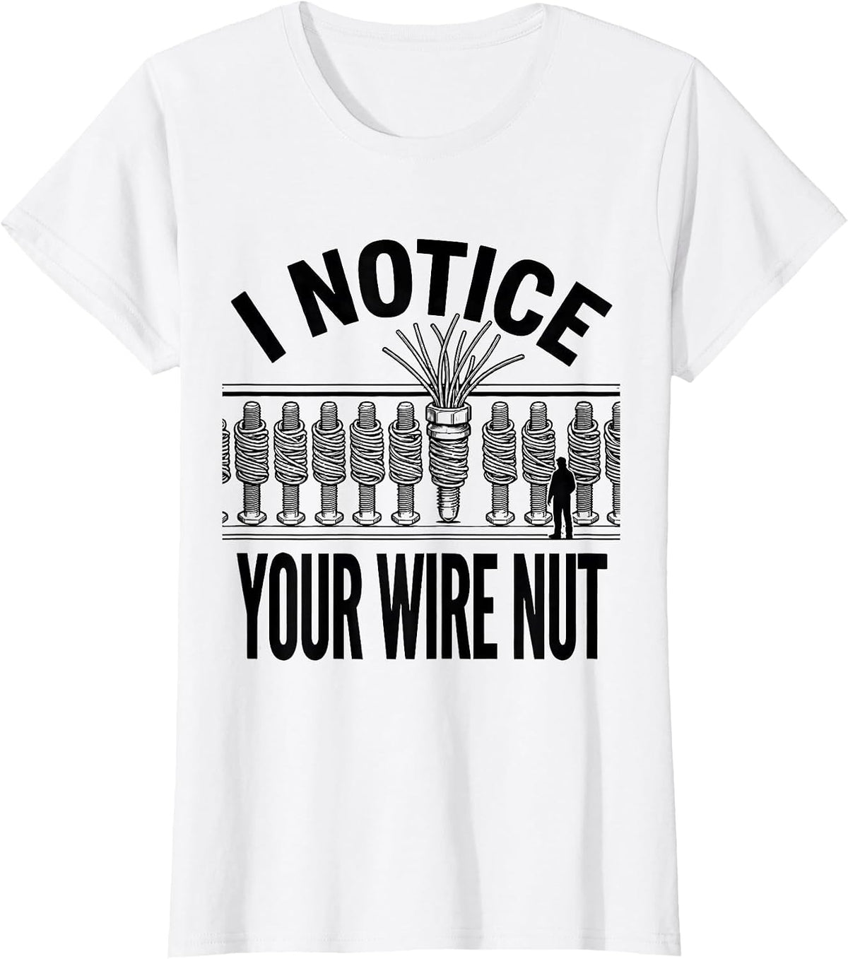 I NOTICE YOUR WIRE NUT Funny Electrician Sarcastic T-Shirt - White