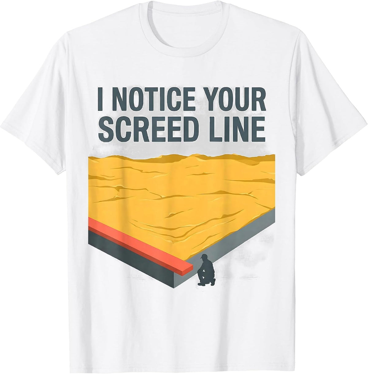 Men's I Notice Your Screed Line Funny Concrete Worker Sarcastic T-Shirt - White