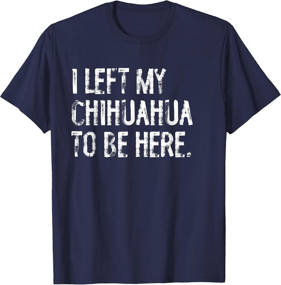 I Left My Chihuahua to Be Here T-Shirt - Navy Blue