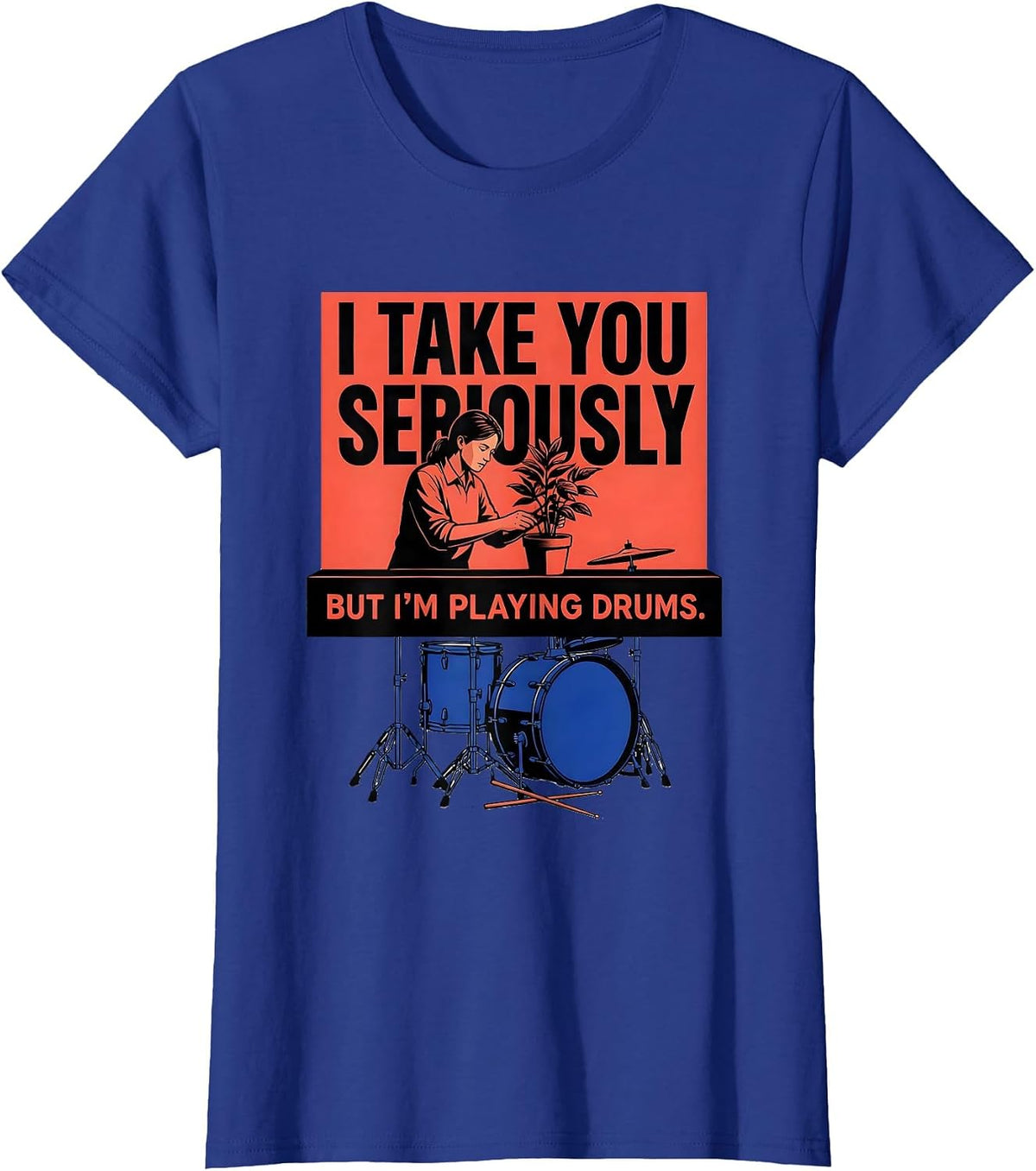 Women's I Take You Seriously, But I'm Playing Drums Funny Drummer T-Shirt - Royal Blue