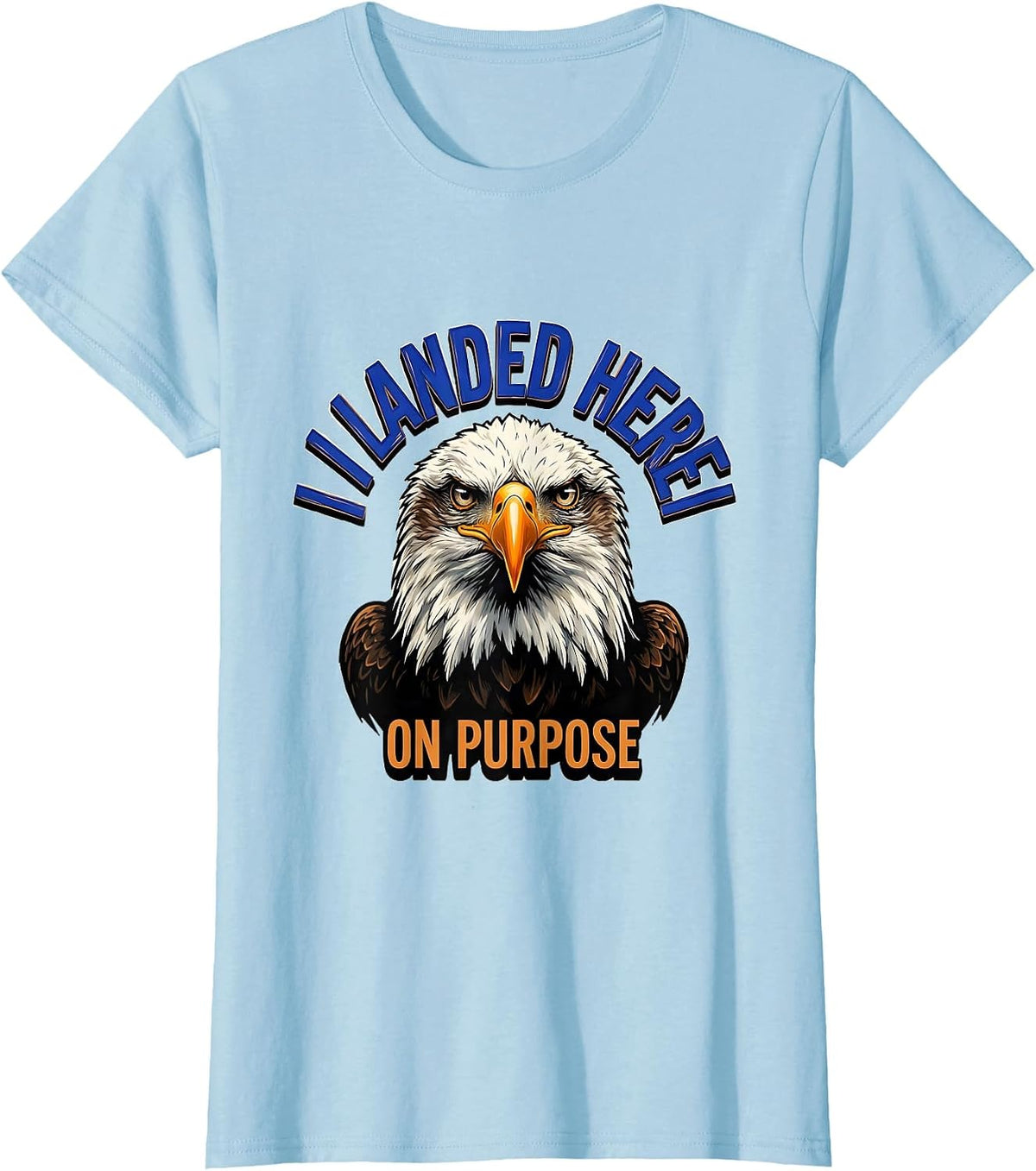I Landed Here On Purpose Funny Bald Eagle Bird Lover Humor T-Shirt - Baby Blue