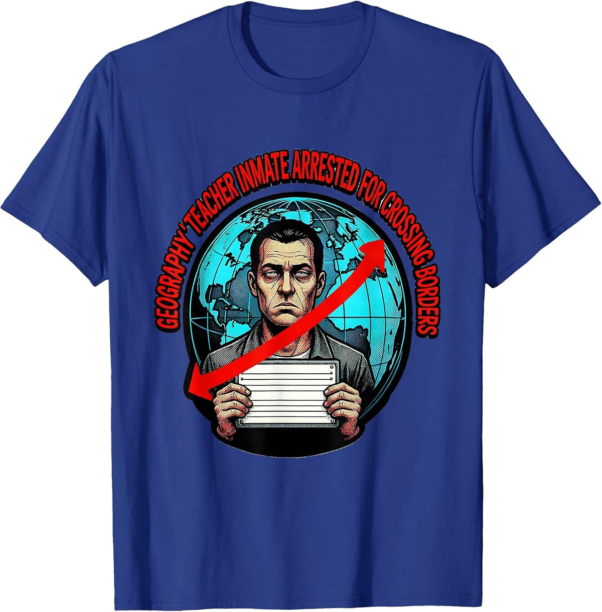 Geography Teacher Inmate Arrested For Crossing Borders T-Shirt - Royal Blue
