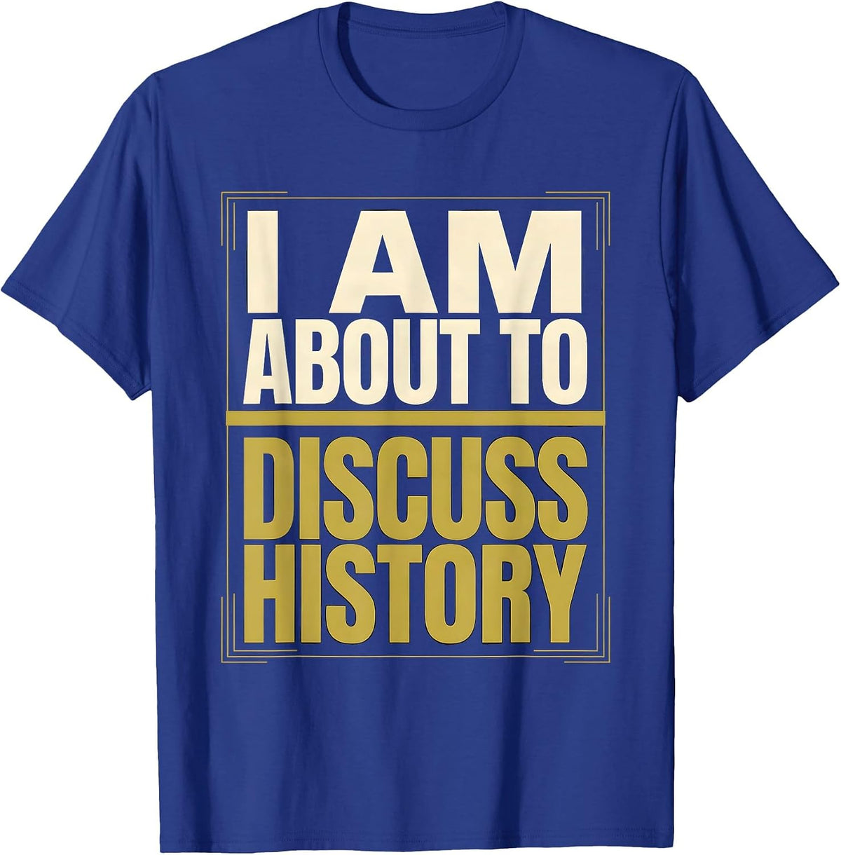 I Am About To Discuss History Funny History Buff Gift T-Shirt - Royal Blue