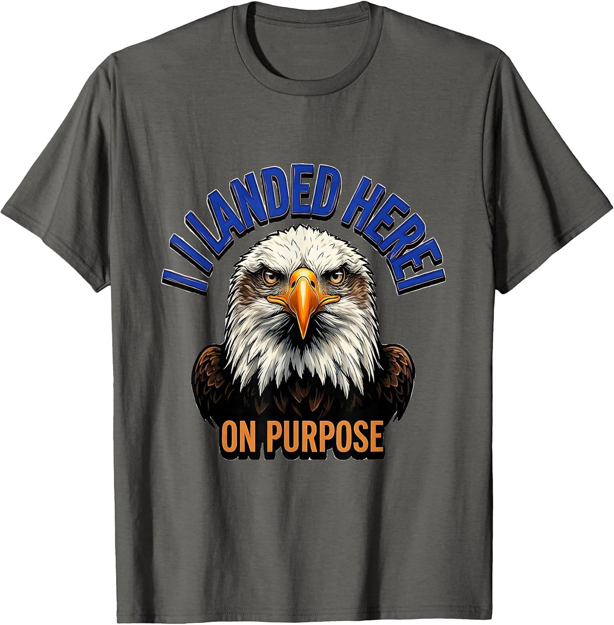 I Landed Here On Purpose Funny Bald Eagle Bird Lover Humor T-Shirt - Asphalt Grey