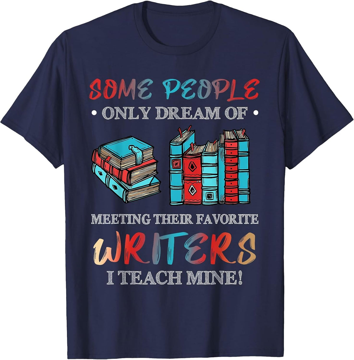 Some People Dream of Meeting Favorite Writers I Teach Mine T-Shirt - Navy Blue