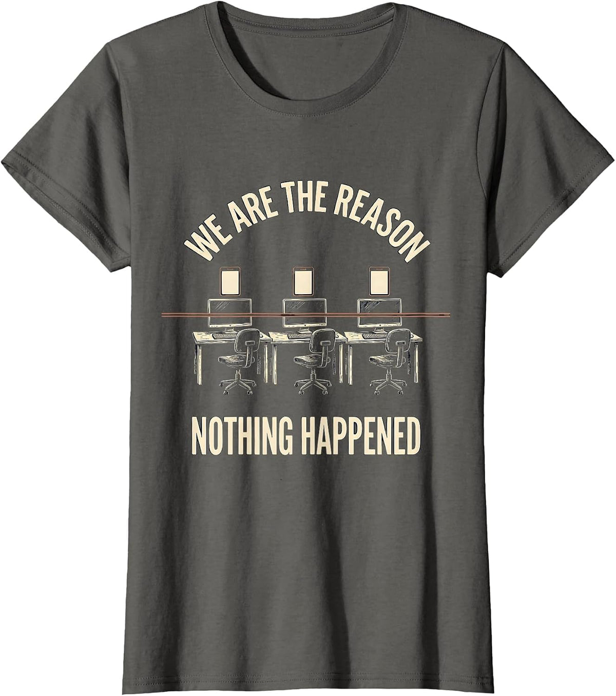 Women's We Are The Reason Nothing Happened Funny Cybersecurity T-Shirt - Asphalt Grey