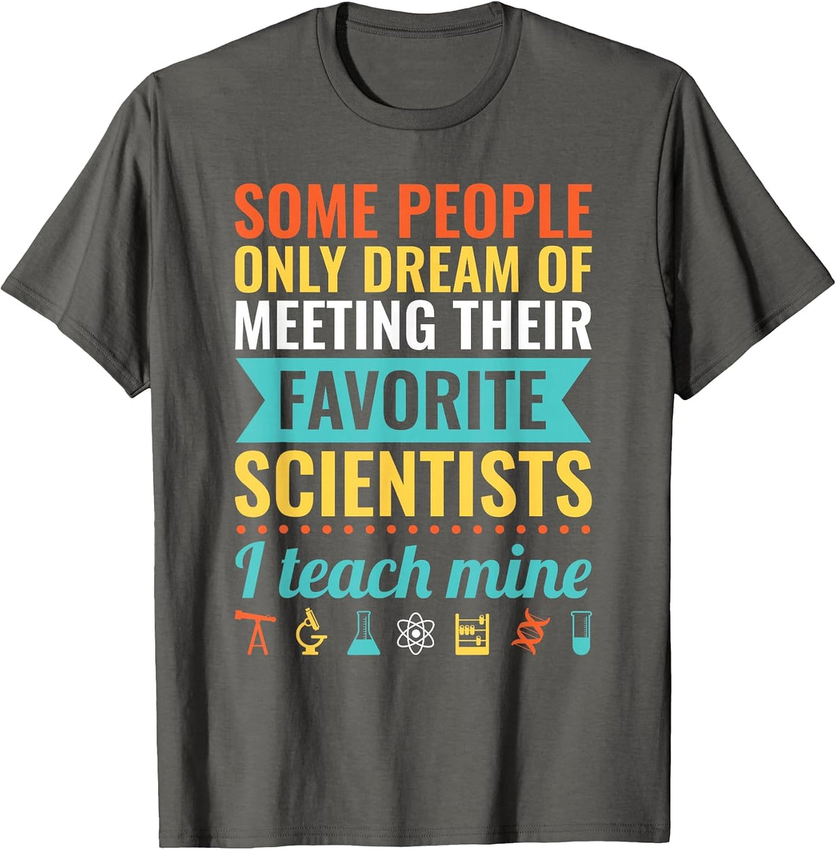 Dream of Meeting Their Favorite Scientists I Teach Mine T-Shirt - Asphalt Grey