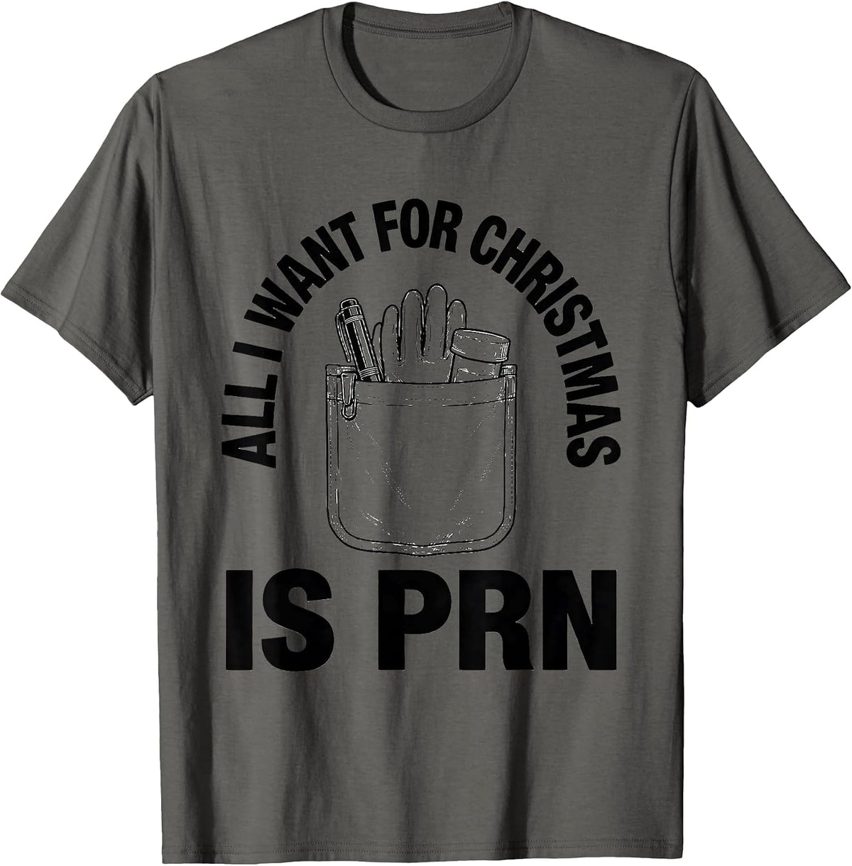 All I Want For Christmas Is PRN Funny Nurse Christmas Humor T-Shirt - Asphalt Grey