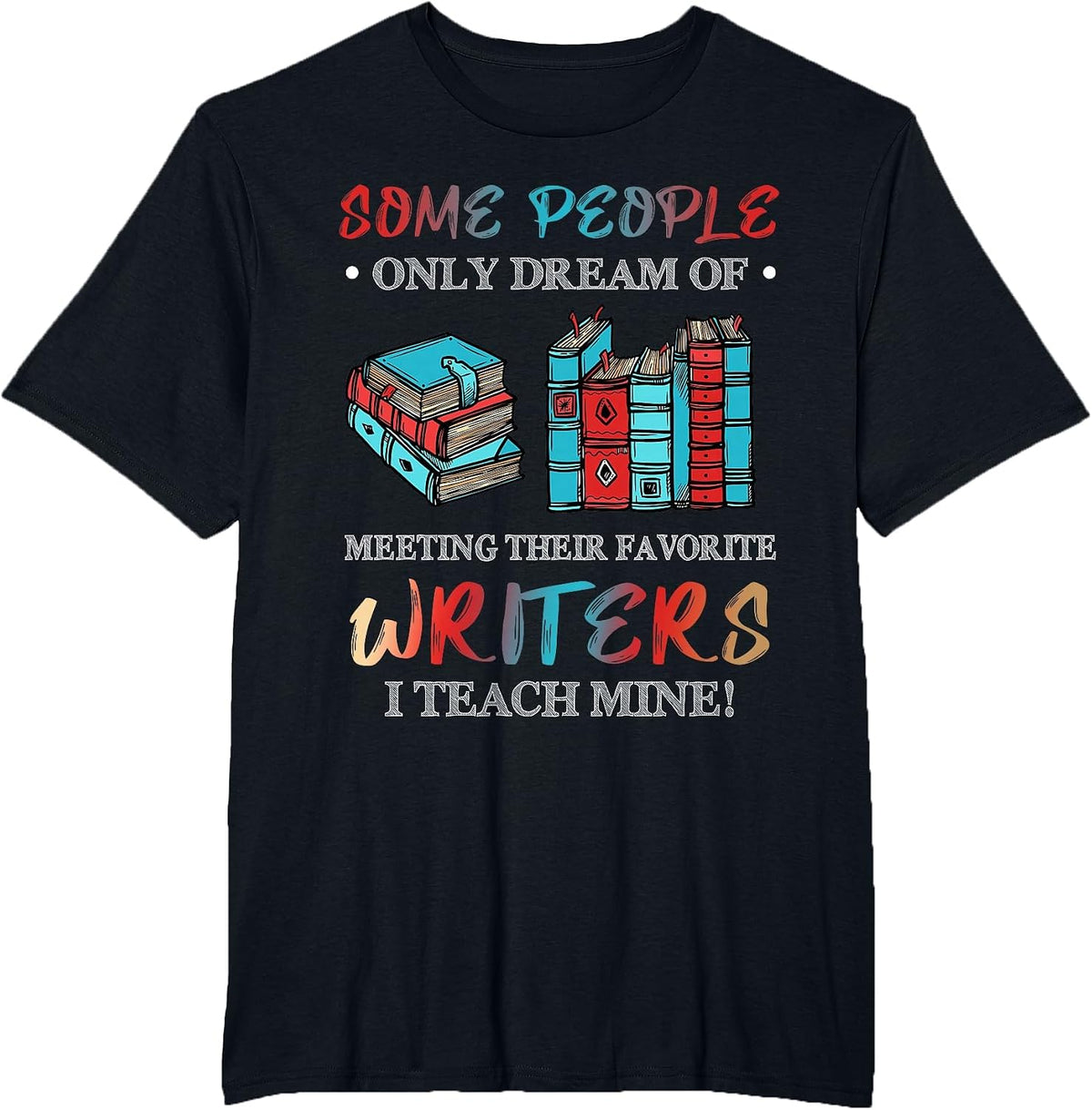 Some People Dream of Meeting Favorite Writers I Teach Mine T-Shirt - Black