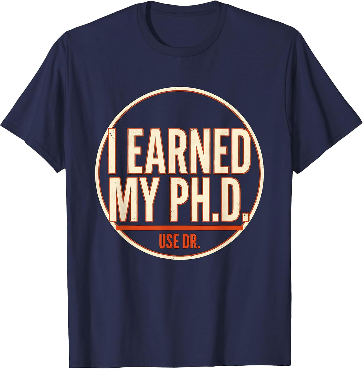I Earned My Ph.D. Use Dr. Funny Doctoral Graduation Humor T-Shirt - Navy Blue