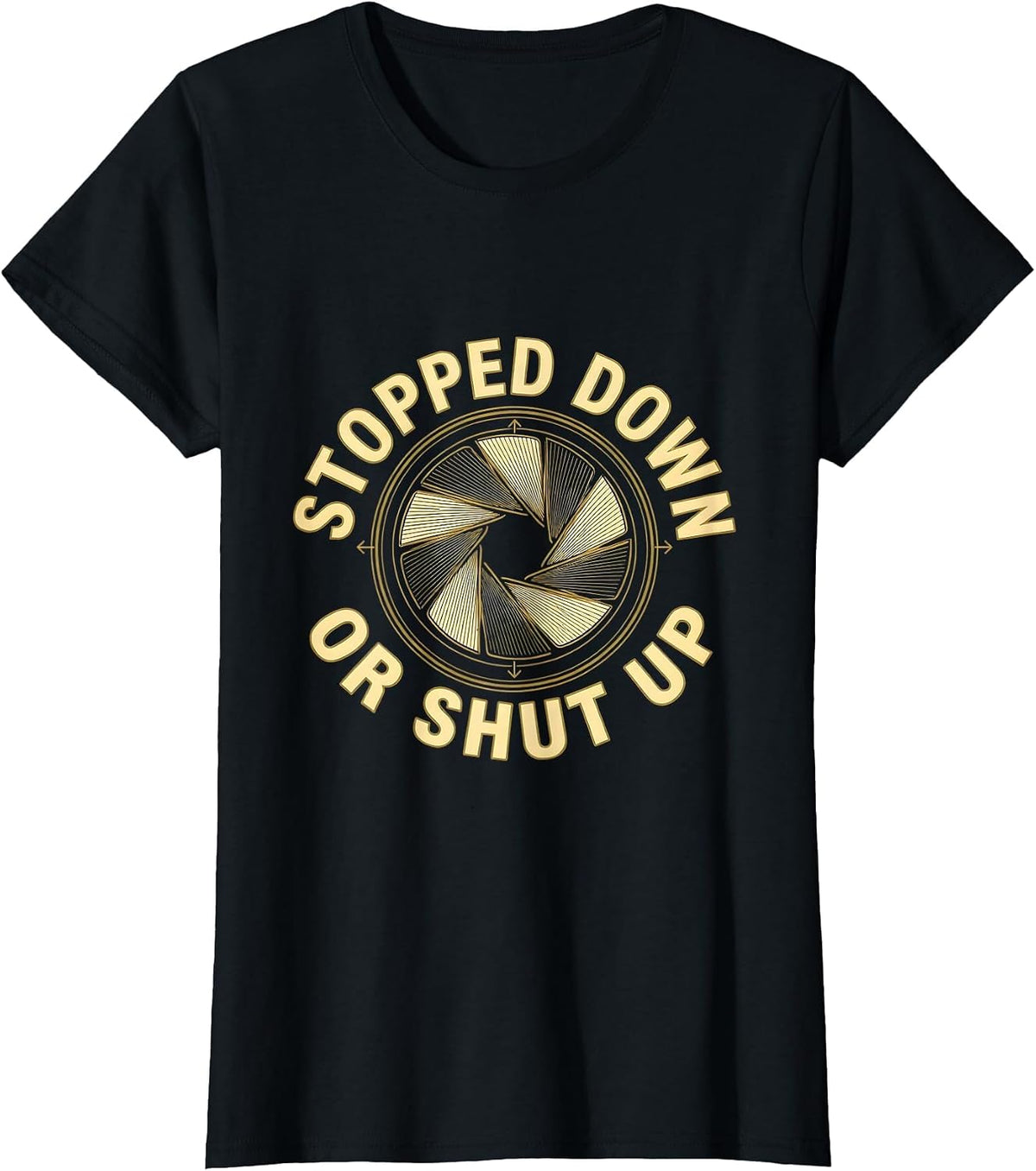 Stopped Down Or Shut Up Funny Photography Hobbyist Camera T-Shirt - Black
